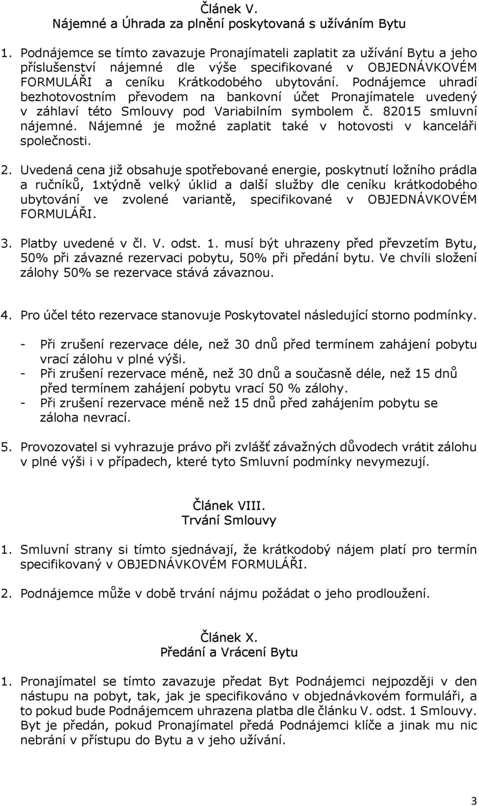 Podnájemce uhradí bezhotovostním převodem na bankovní účet Pronajímatele uvedený v záhlaví této Smlouvy pod Variabilním symbolem č. 82015 smluvní nájemné.