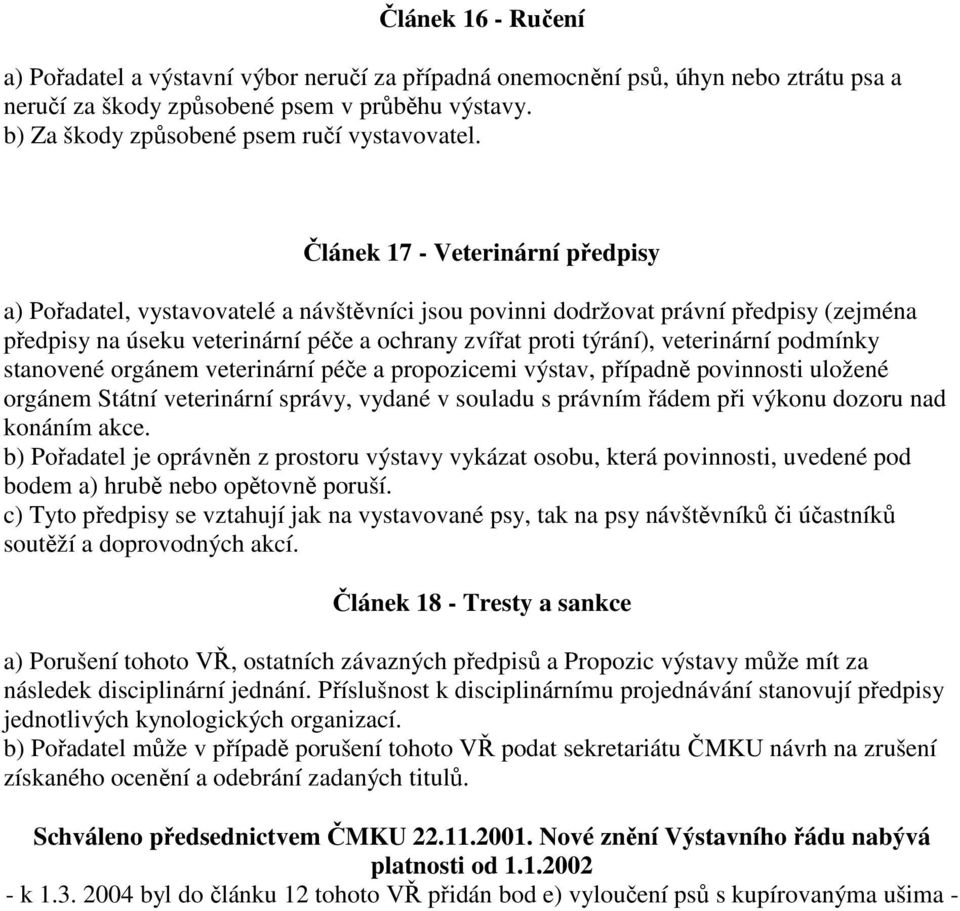 Článek 17 - Veterinární předpisy a) Pořadatel, vystavovatelé a návštěvníci jsou povinni dodržovat právní předpisy (zejména předpisy na úseku veterinární péče a ochrany zvířat proti týrání),