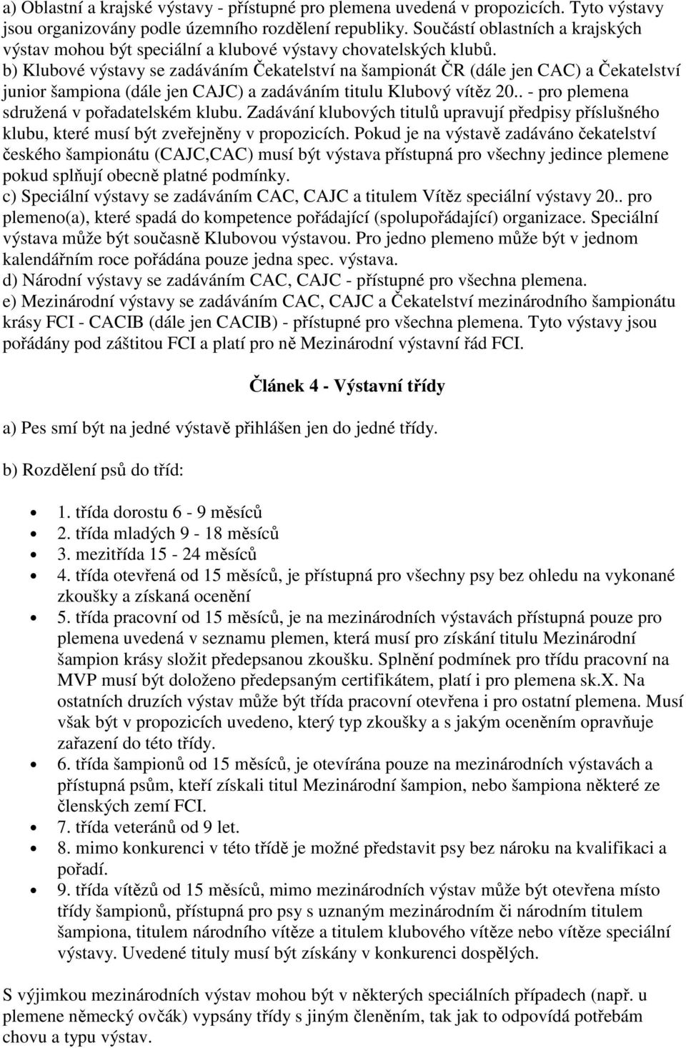 b) Klubové výstavy se zadáváním Čekatelství na šampionát ČR (dále jen CAC) a Čekatelství junior šampiona (dále jen CAJC) a zadáváním titulu Klubový vítěz 20.