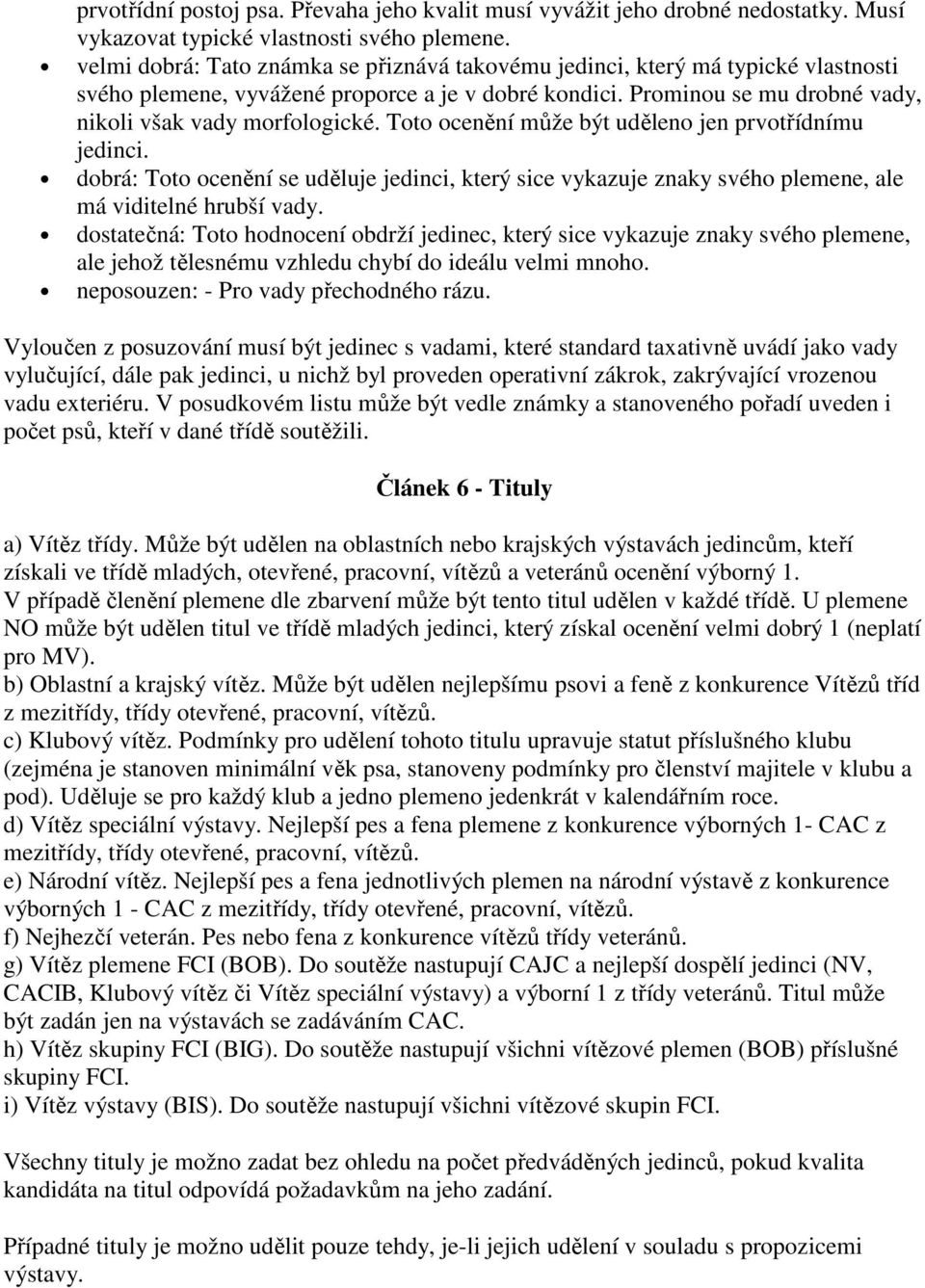 Toto ocenění může být uděleno jen prvotřídnímu jedinci. dobrá: Toto ocenění se uděluje jedinci, který sice vykazuje znaky svého plemene, ale má viditelné hrubší vady.