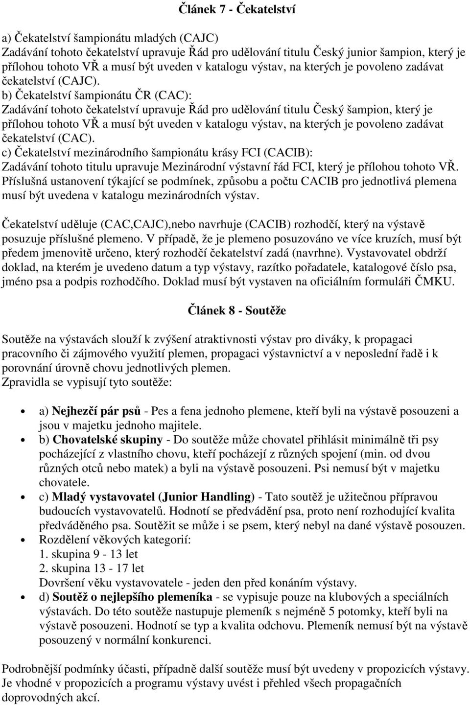 b) Čekatelství šampionátu ČR (CAC): Zadávání tohoto čekatelství upravuje Řád pro udělování titulu Český šampion, který je přílohou tohoto VŘ a musí být uveden v katalogu výstav, na kterých je