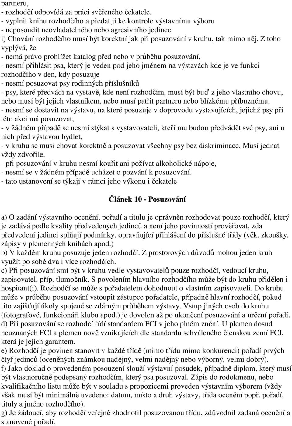 něj. Z toho vyplývá, že - nemá právo prohlížet katalog před nebo v průběhu posuzování, - nesmí přihlásit psa, který je veden pod jeho jménem na výstavách kde je ve funkci rozhodčího v den, kdy