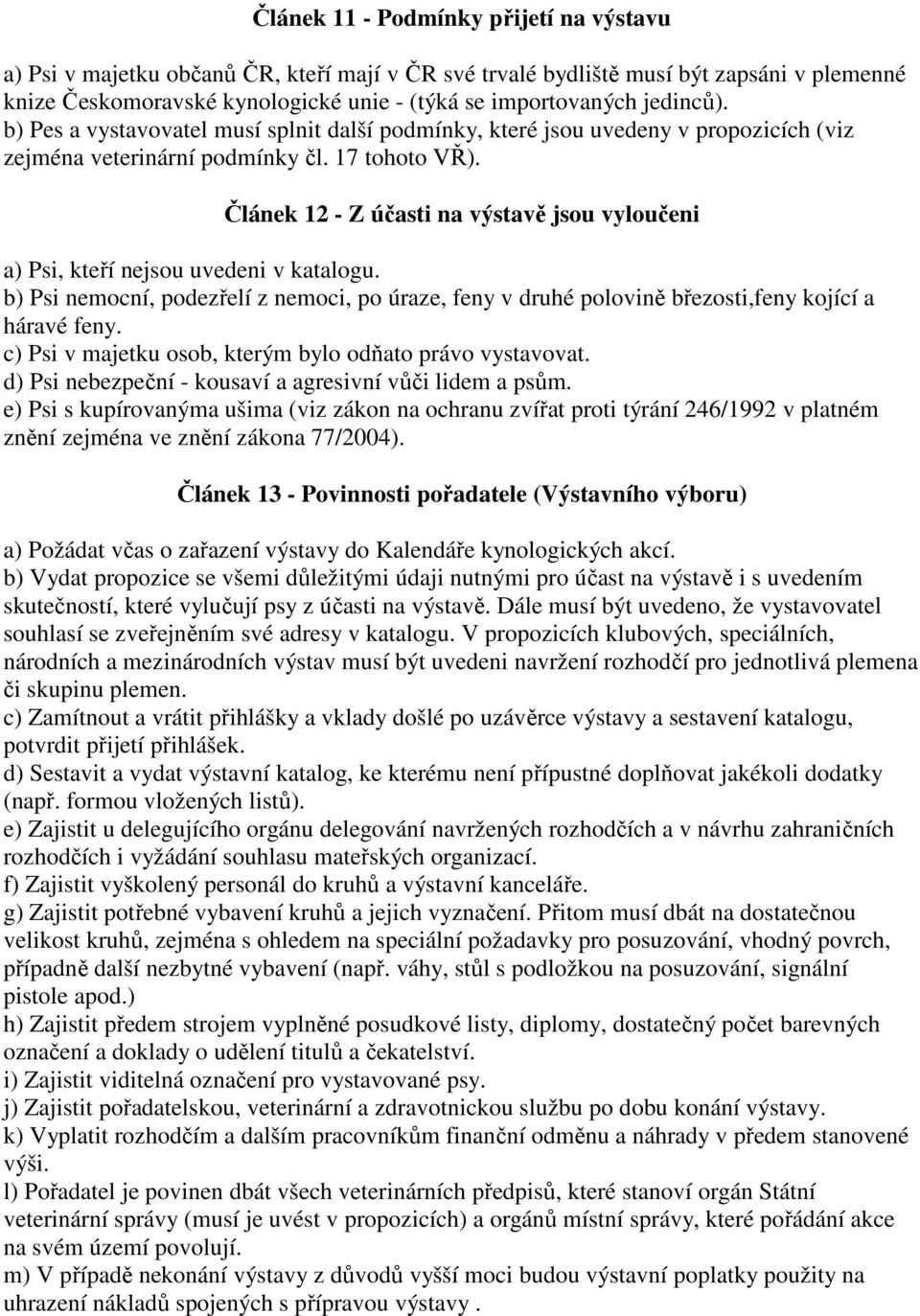 Článek 12 - Z účasti na výstavě jsou vyloučeni a) Psi, kteří nejsou uvedeni v katalogu. b) Psi nemocní, podezřelí z nemoci, po úraze, feny v druhé polovině březosti,feny kojící a háravé feny.