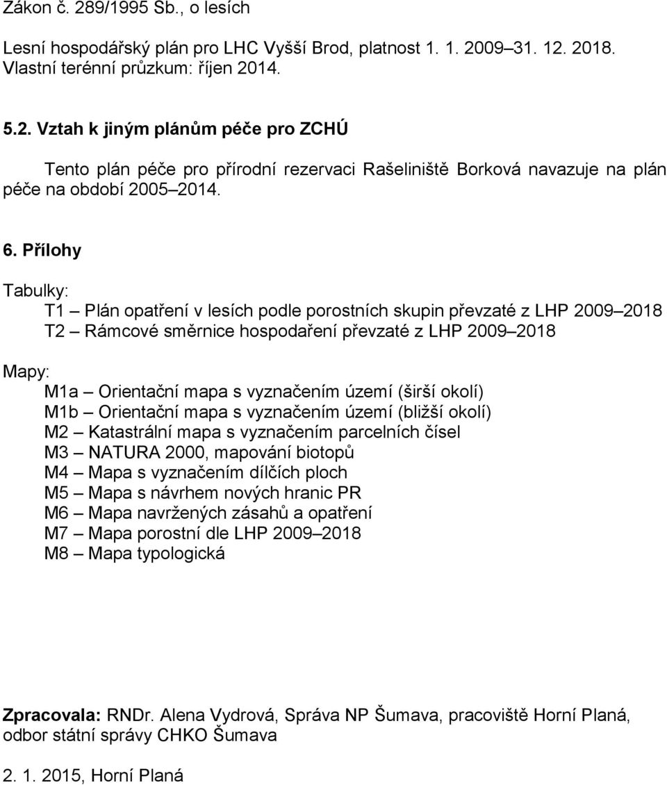 (širší okolí) M1b Orientační mapa s vyznačením území (bližší okolí) M2 Katastrální mapa s vyznačením parcelních čísel M3 NATURA 2000, mapování biotopů M4 Mapa s vyznačením dílčích ploch M5 Mapa s