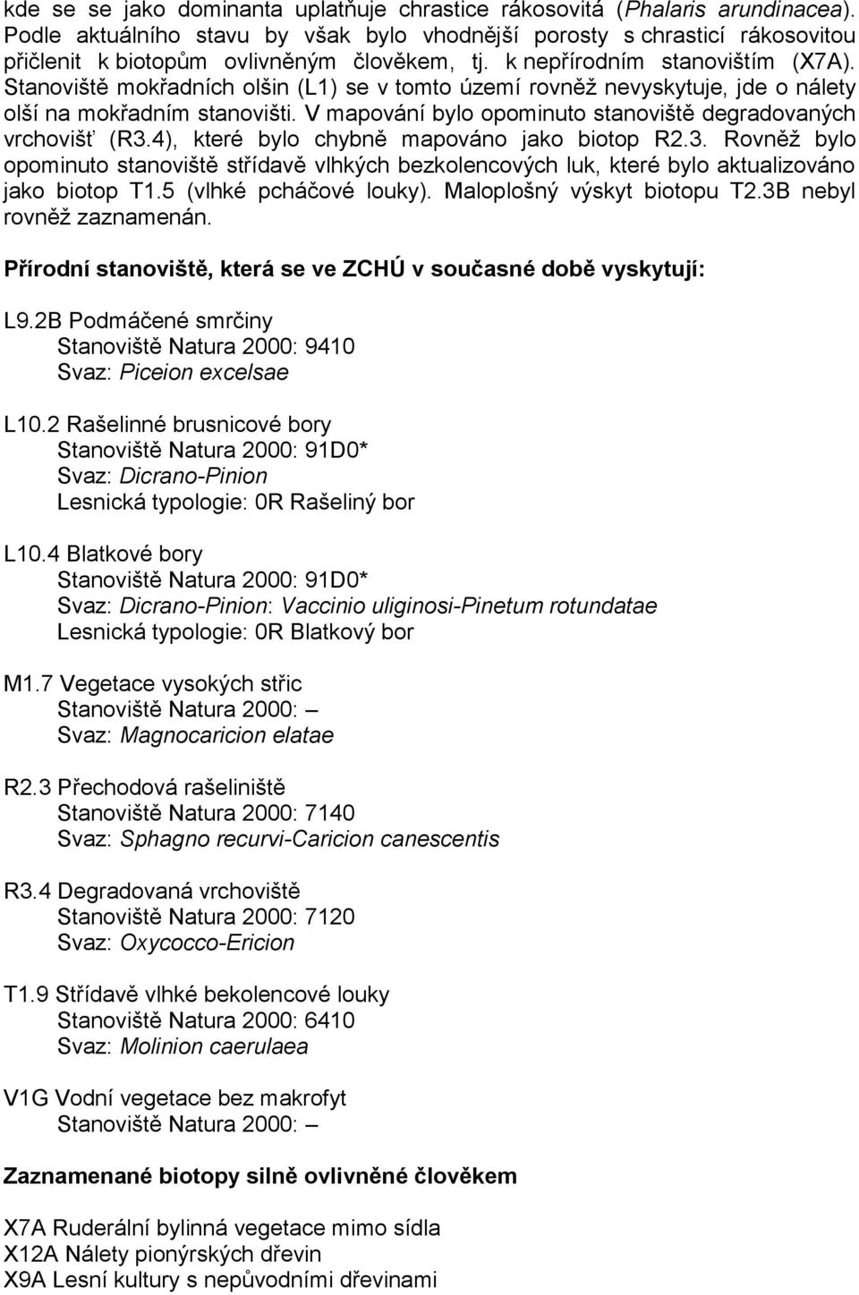 Stanoviště mokřadních olšin (L1) se v tomto území rovněž nevyskytuje, jde o nálety olší na mokřadním stanovišti. V mapování bylo opominuto stanoviště degradovaných vrchovišť (R3.