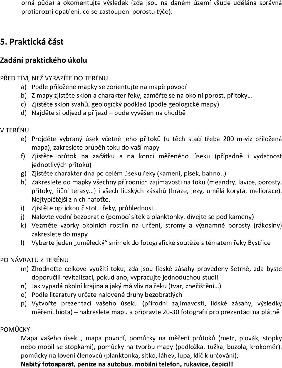 přítoky c) Zjistěte sklon svahů, geologický podklad (podle geologické mapy) d) Najděte si odjezd a příjezd bude vyvěšen na chodbě V TERÉNU e) Projděte vybraný úsek včetně jeho přítoků (u těch stačí