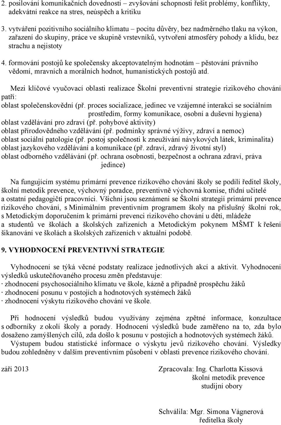 formování postojů ke společensky akceptovatelným hodnotám pěstování právního vědomí, mravních a morálních hodnot, humanistických postojů atd.