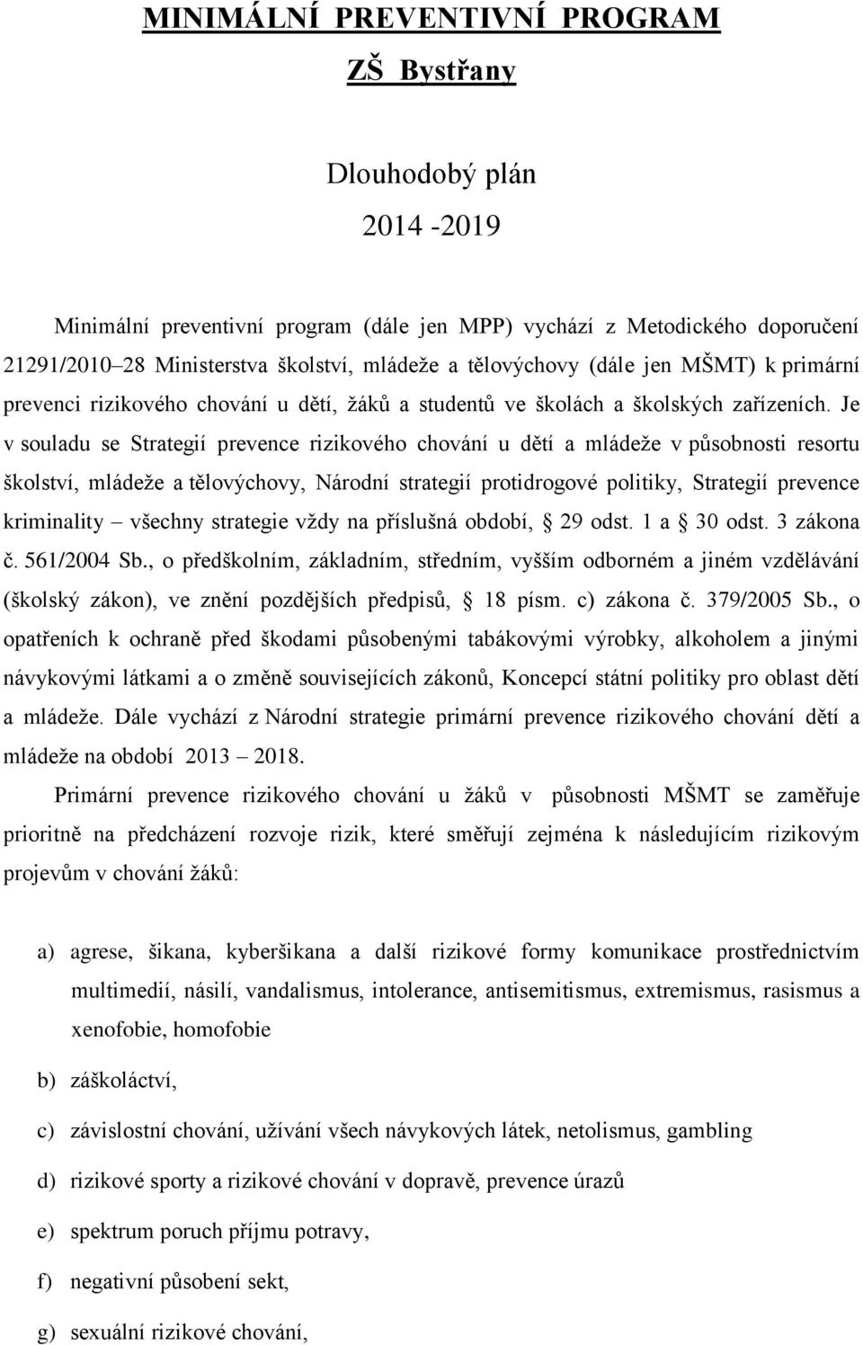 Je v souladu se Strategií prevence rizikového chování u dětí a mládeže v působnosti resortu školství, mládeže a tělovýchovy, Národní strategií protidrogové politiky, Strategií prevence kriminality