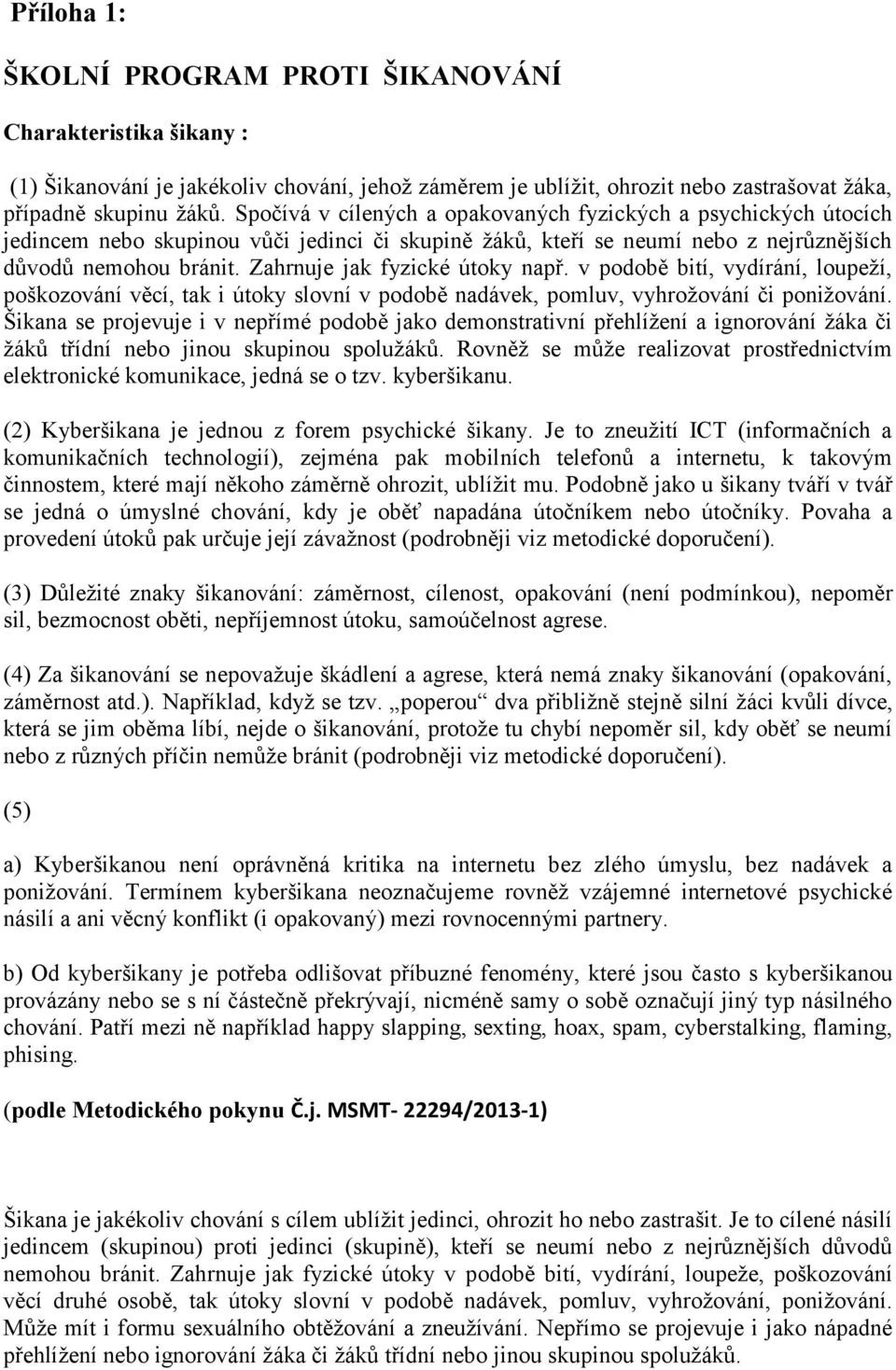 Zahrnuje jak fyzické útoky např. v podobě bití, vydírání, loupeží, poškozování věcí, tak i útoky slovní v podobě nadávek, pomluv, vyhrožování či ponižování.