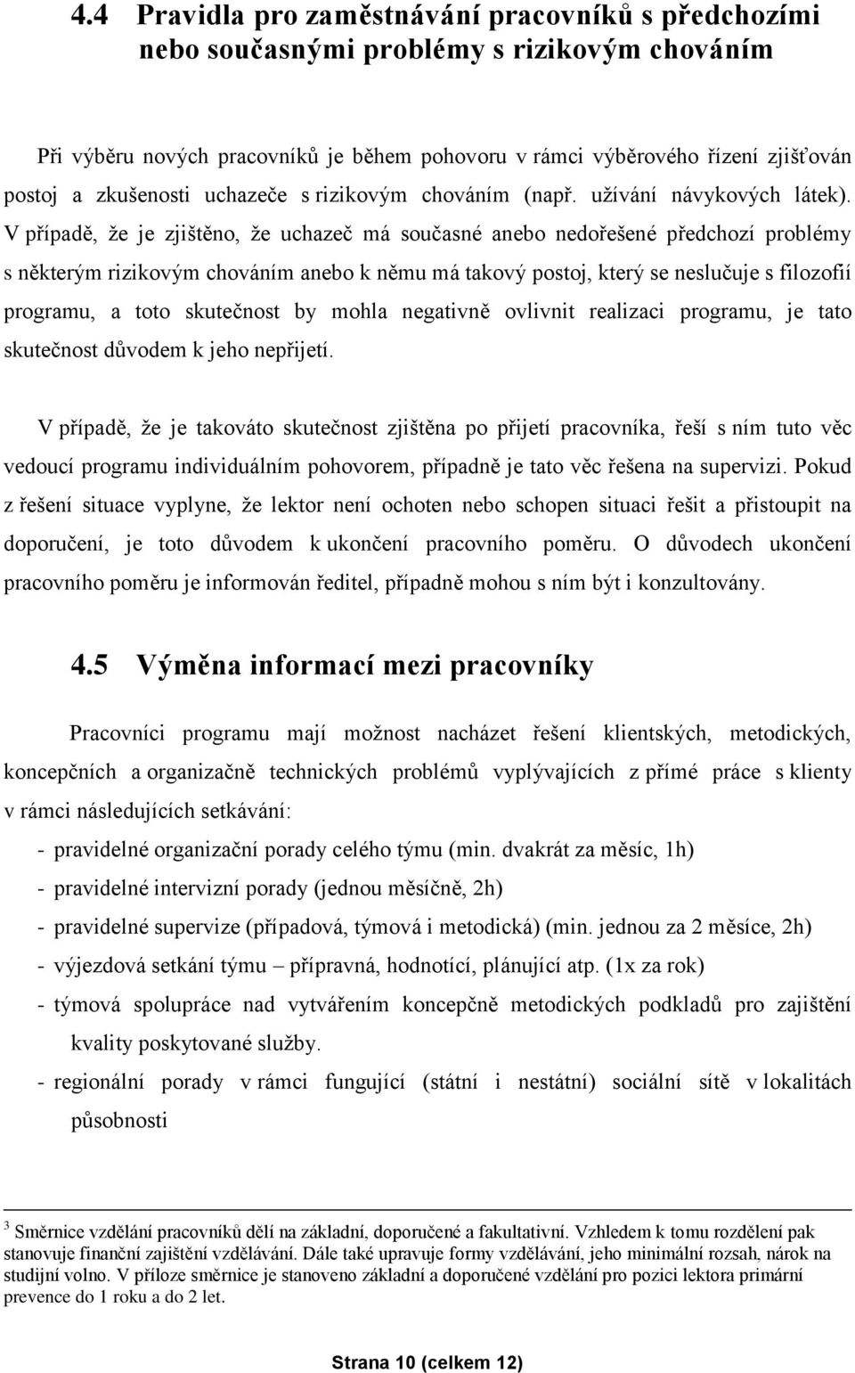 V případě, že je zjištěno, že uchazeč má současné anebo nedořešené předchozí problémy s některým rizikovým chováním anebo k němu má takový postoj, který se neslučuje s filozofií programu, a toto