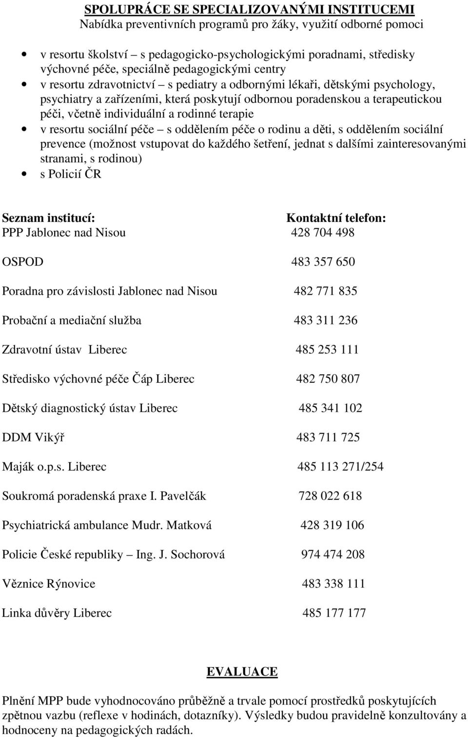 individuální a rodinné terapie v resortu sociální péče s oddělením péče o rodinu a děti, s oddělením sociální prevence (možnost vstupovat do každého šetření, jednat s dalšími zainteresovanými