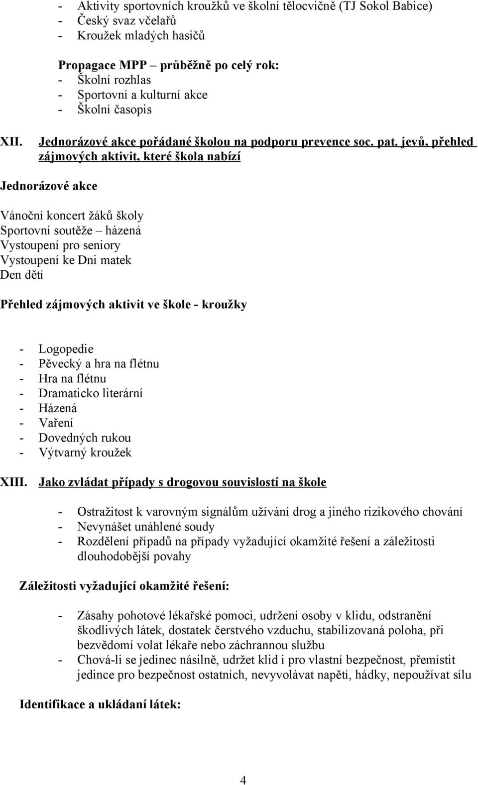 jevů, přehled zájmových aktivit, které škola nabízí Jednorázové akce Vánoční koncert žáků školy Sportovní soutěže házená Vystoupení pro seniory Vystoupení ke Dni matek Den dětí Přehled zájmových