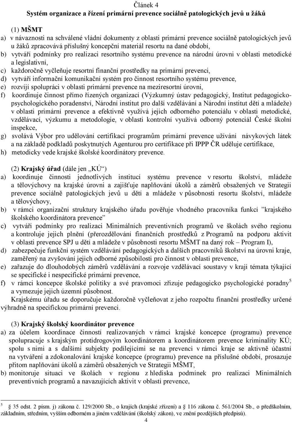 kaţdoročně vyčleňuje resortní finanční prostředky na primární prevenci, d) vytváří informační komunikační systém pro činnost resortního systému prevence, e) rozvíjí spolupráci v oblasti primární