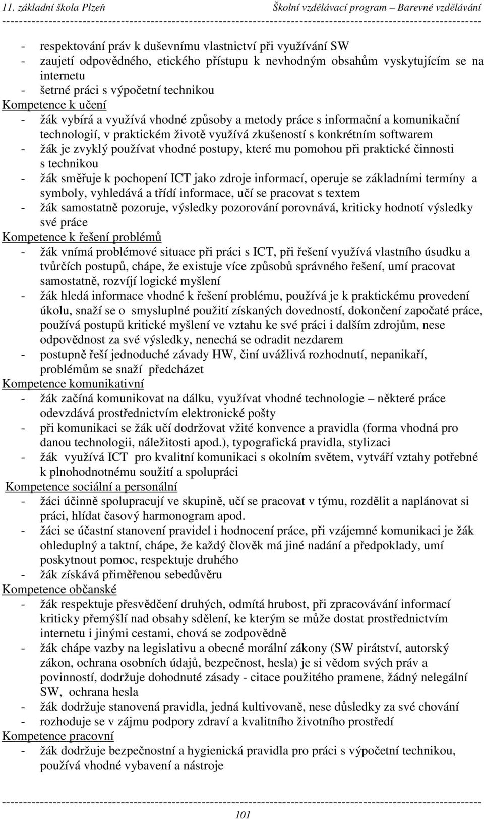 postupy, které mu pomohou při praktické činnosti s technikou - žák směřuje k pochopení ICT jako zdroje informací, operuje se základními termíny a symboly, vyhledává a třídí informace, učí se pracovat