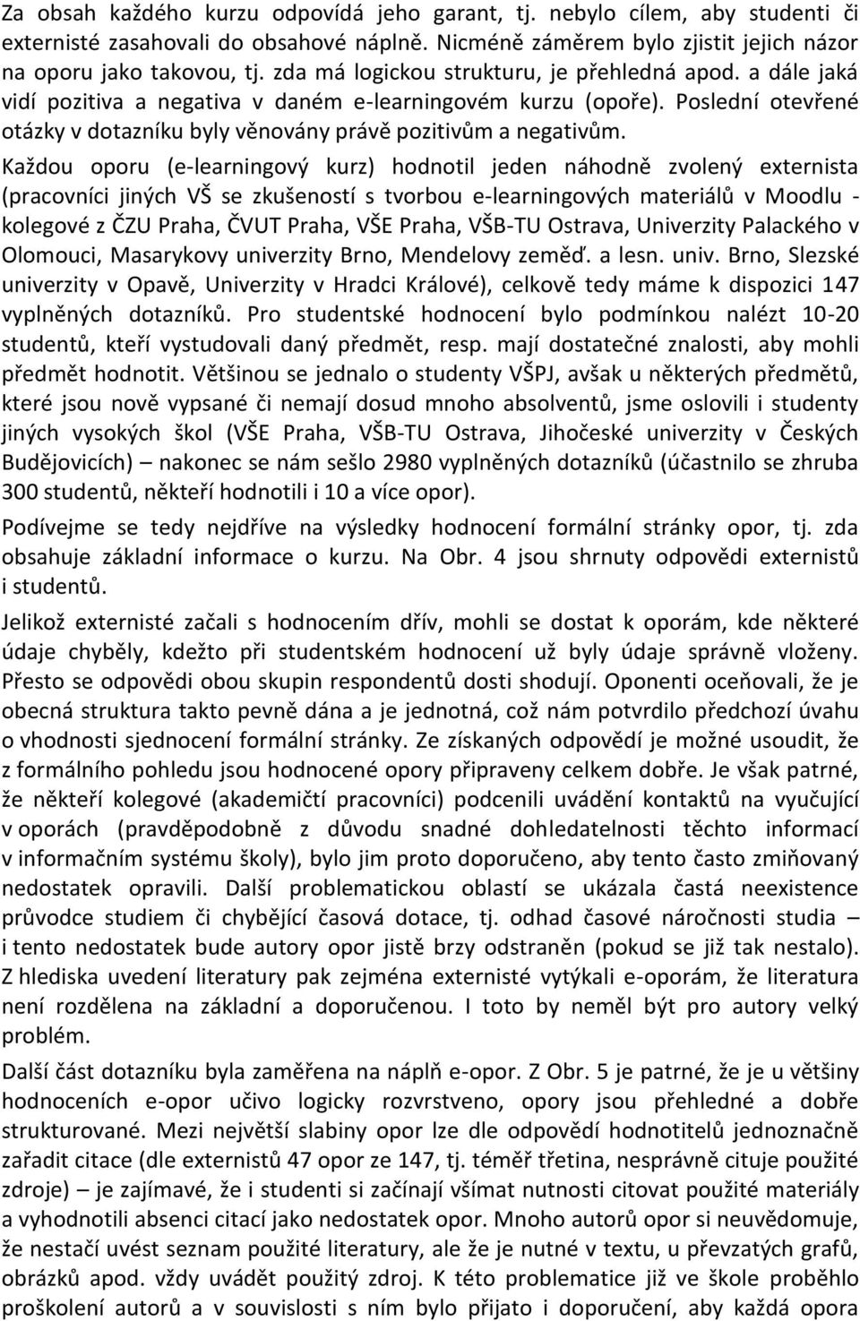 Každou oporu (e-learningový kurz) hodnotil jeden náhodně zvolený externista (pracovníci jiných VŠ se zkušeností s tvorbou e-learningových materiálů v Moodlu - kolegové z ČZU Praha, ČVUT Praha, VŠE