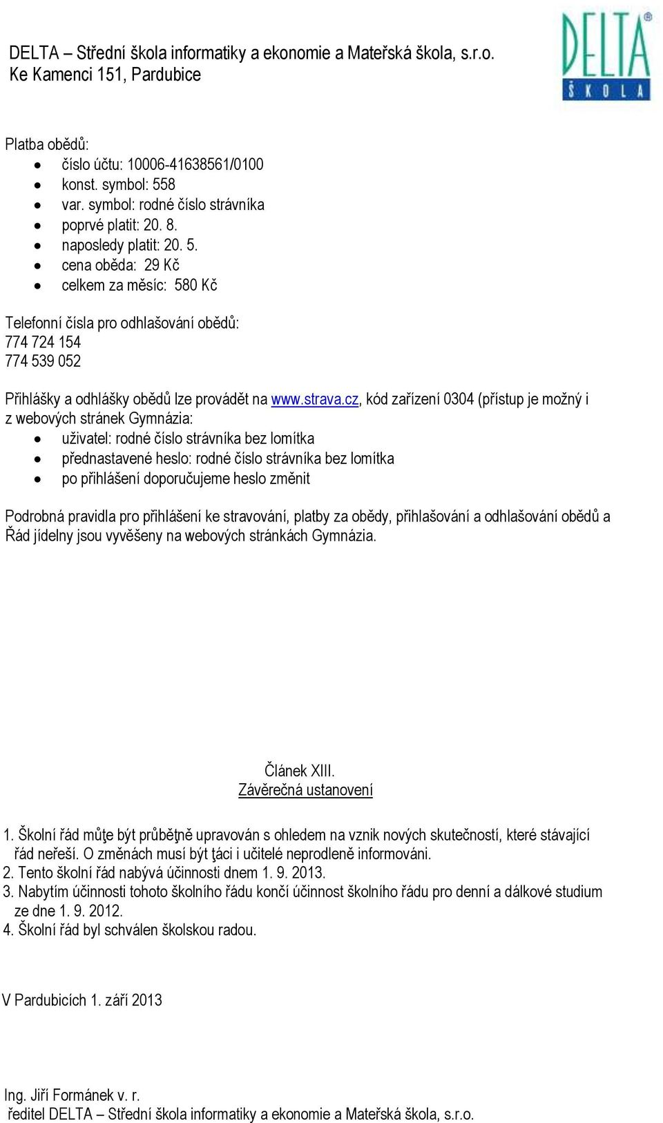 cena oběda: 29 Kč celkem za měsíc: 580 Kč Telefonní čísla pro odhlašování obědů: 774 724 154 774 539 052 Přihlášky a odhlášky obědů lze provádět na www.strava.