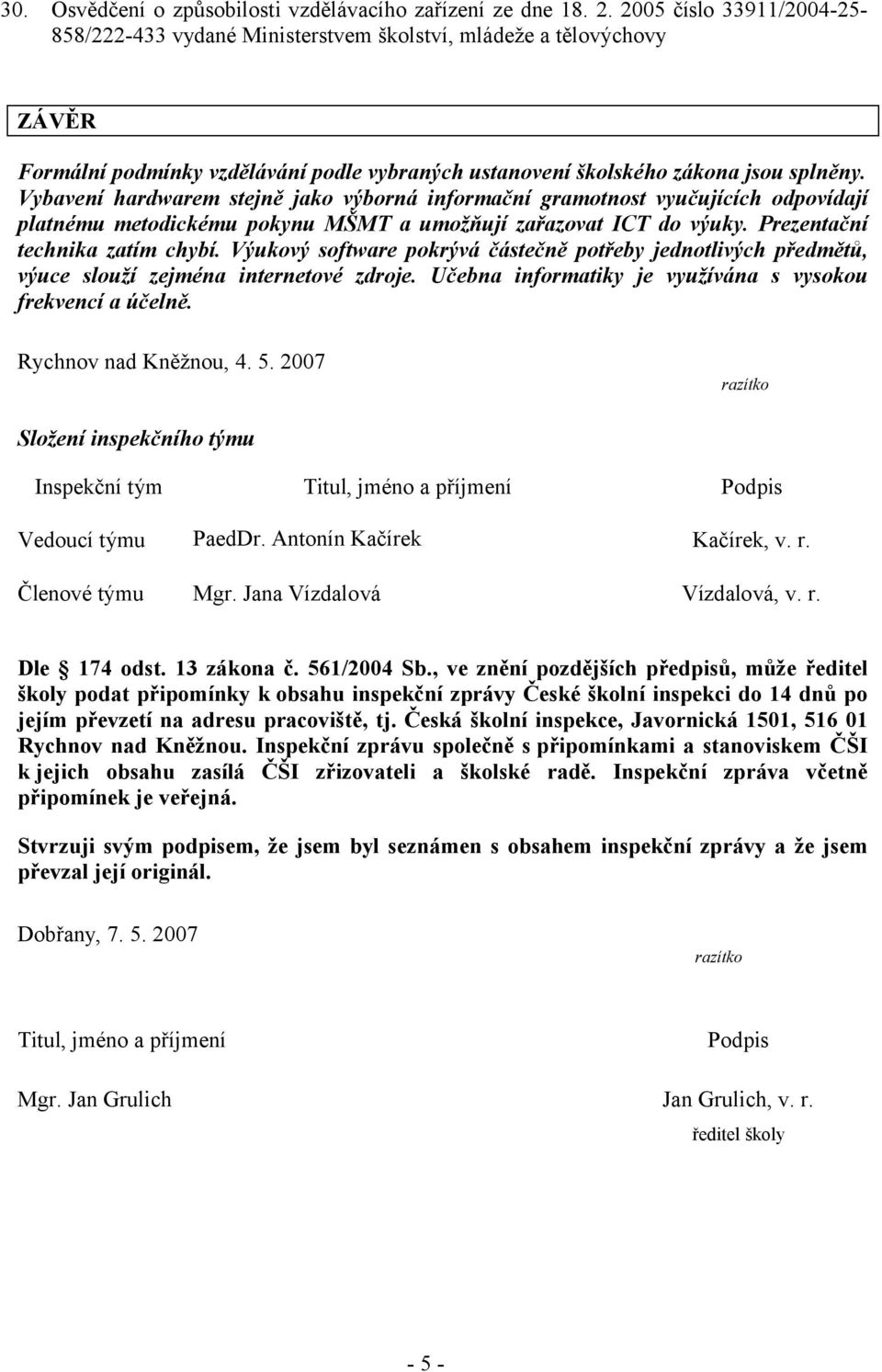 Vybavení hardwarem stejně jako výborná informační gramotnost vyučujících odpovídají platnému metodickému pokynu MŠMT a umožňují zařazovat ICT do výuky. Prezentační technika zatím chybí.