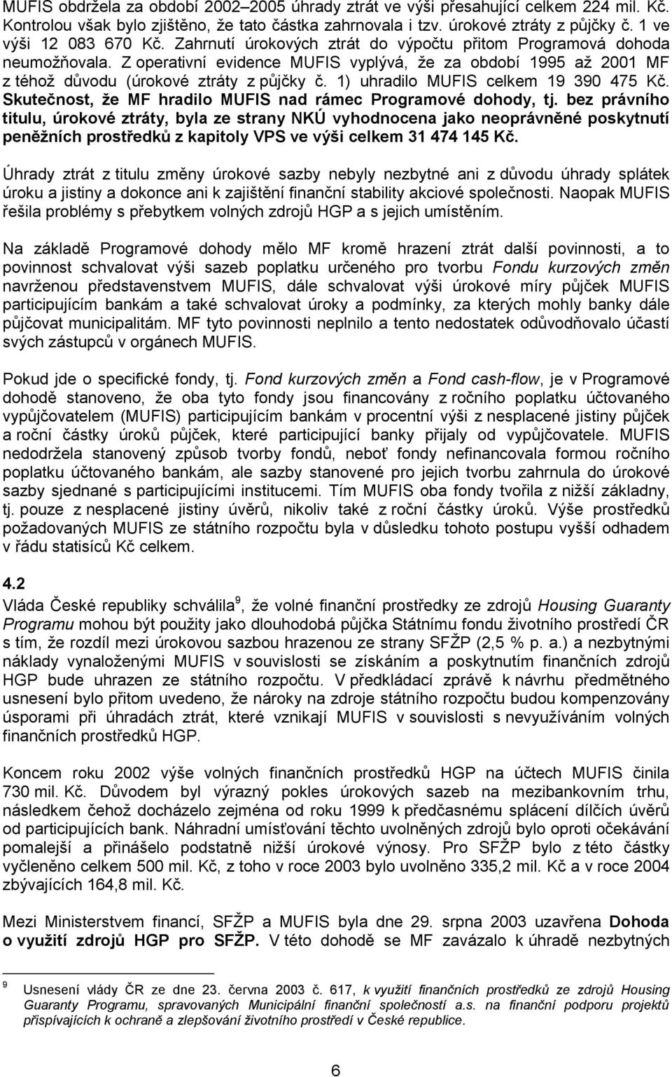 Z operativní evidence MUFIS vyplývá, že za období 1995 až 2001 MF z téhož důvodu (úrokové ztráty z půjčky č. 1) uhradilo MUFIS celkem 19 390 475 Kč.