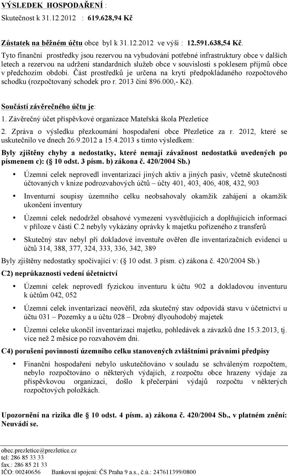 období. Část prostředků je určena na krytí předpokládaného rozpočtového schodku (rozpočtovaný schodek pro r. 2013 činí 896.000,- Kč). Součástí závěrečného účtu je: 1.