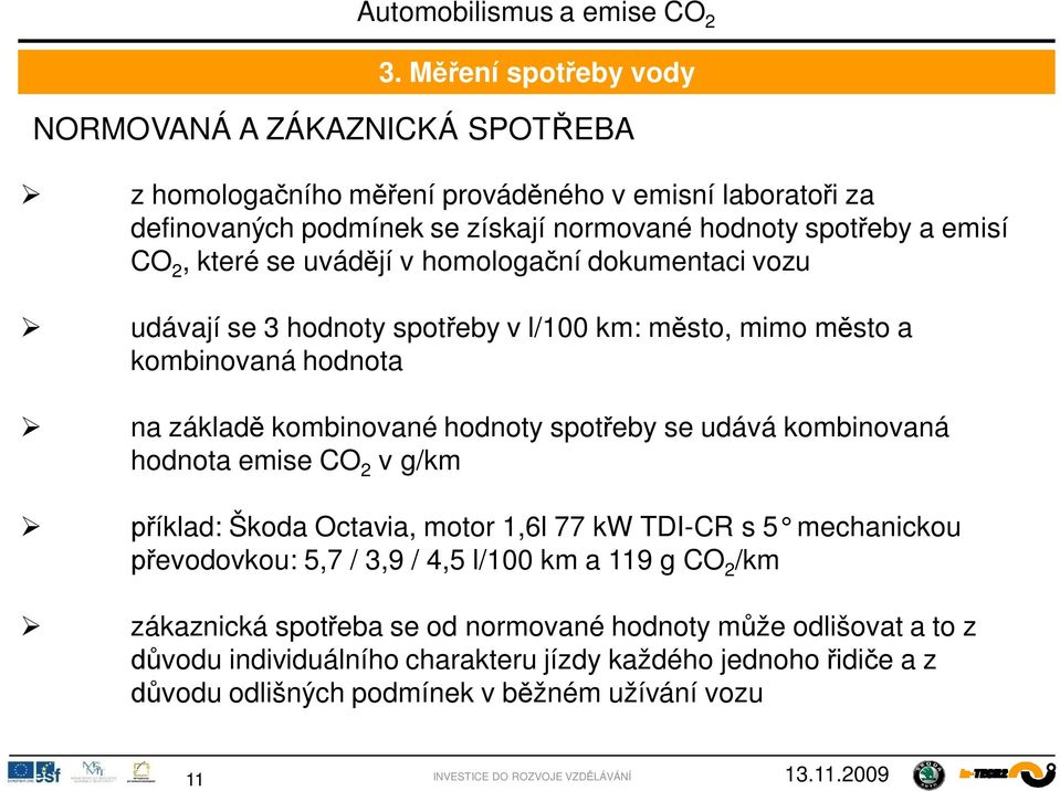 spot eby se udává kombinovaná hodnota emise CO 2 v g/km íklad: Škoda Octavia, motor 1,6l 77 kw TDI-CR s 5 mechanickou evodovkou: 5,7 / 3,9 / 4,5 l/100 km a 119 g CO 2 /km