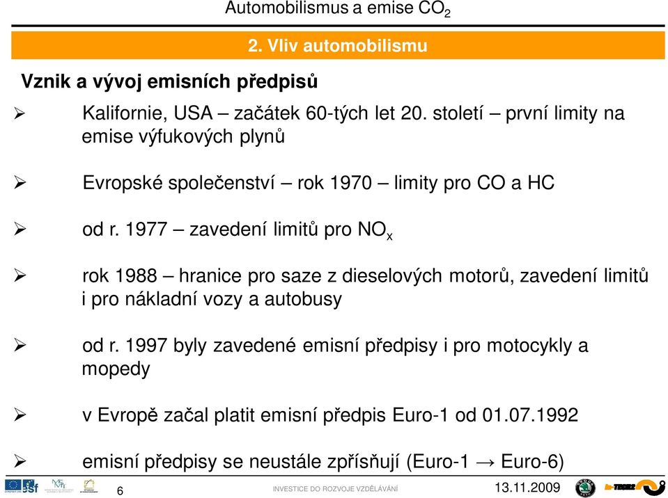 1977 zavedení limit pro NO x rok 1988 hranice pro saze z dieselových motor, zavedení limit i pro nákladní vozy a autobusy od r.