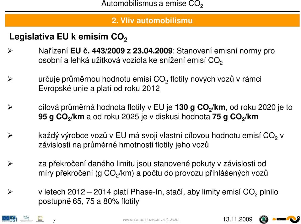 rná hodnota flotily v EU je 130 g CO 2 /km, od roku 2020 je to 95 g CO 2 /km a od roku 2025 je v diskusi hodnota 75 g CO 2 /km každý výrobce voz v EU má svoji vlastní cílovou hodnotu emisí CO 2