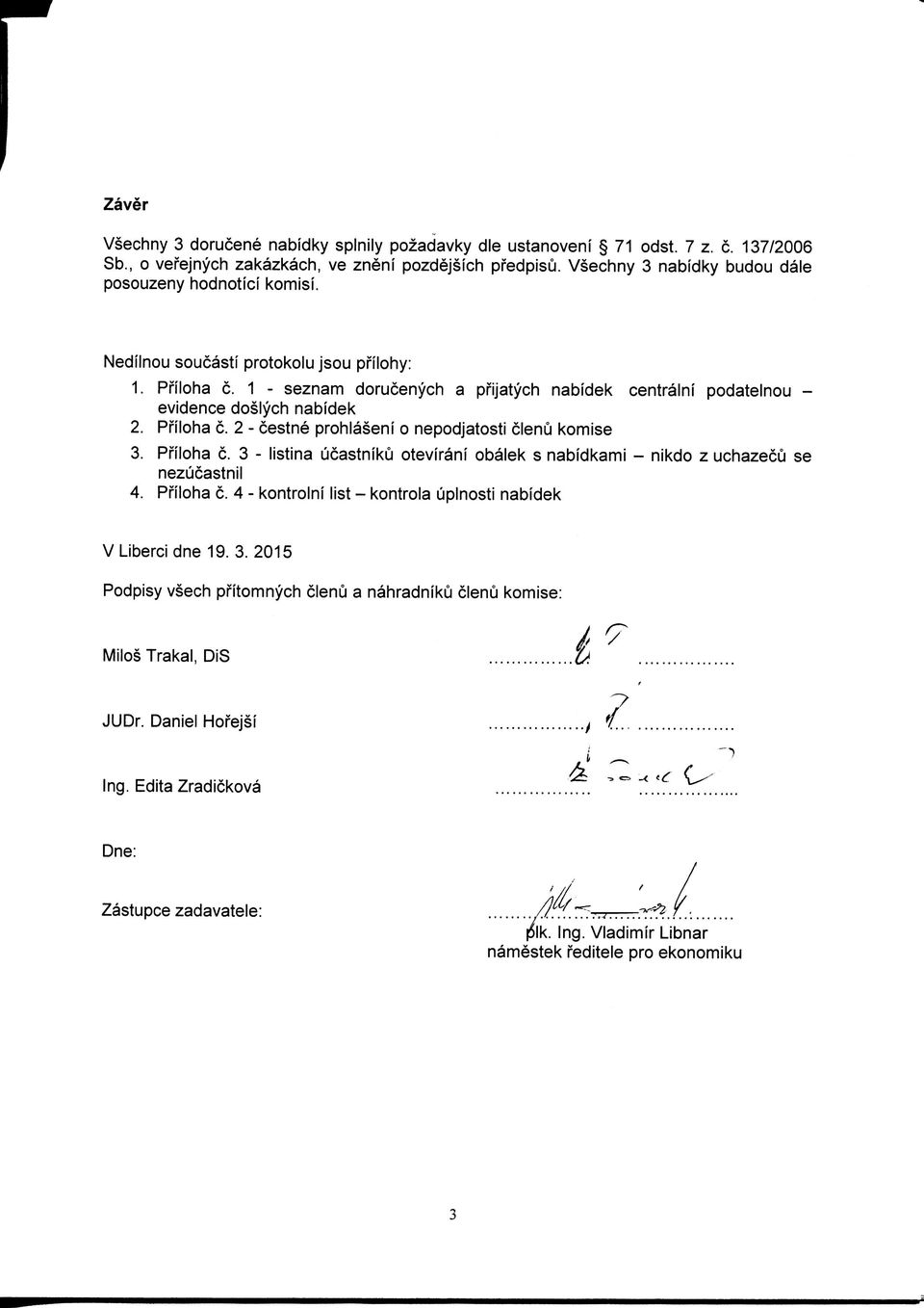 - seznam dorucenych a pfijatych nabidek centralni podatelnou - evidence doslych nabidek 2. Pfiloha c. 2 - cestne prohlaseni o nepodjatosti clenu komise 3. Pfiloha c. 3 - listina ucastniku otevirani obalek s nabidkami - nikdo z uchazecu se nezucastnil 4.