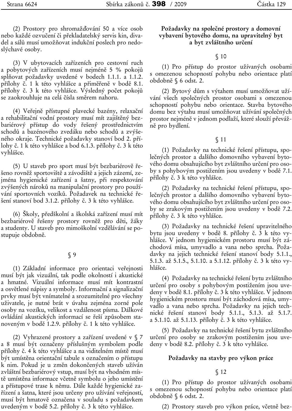 (3) V ubytovacích zařízeních pro cestovní ruch a pobytových zařízeních musí nejméně 5 % pokojů splňovat požadavky uvedené v bodech 1.1.1. a 1.1.2. přílohy č. 1 k této vyhlášce a přiměřeně v bodě 8.1. přílohy č. 3 k této vyhlášce.