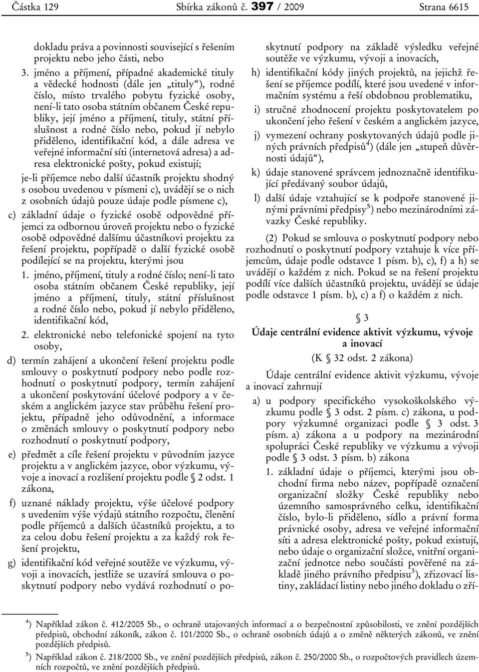 příjmení, tituly, státní příslušnost a rodné číslo nebo, pokud jí nebylo přiděleno, identifikační kód, a dále adresa ve veřejné informační síti (internetová adresa) a adresa elektronické pošty, pokud