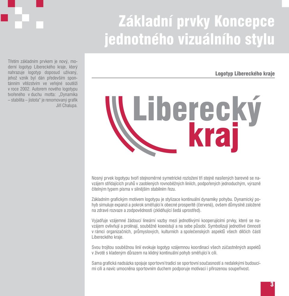 Logotyp Libereckého kraje Nosný prvek logotypu tvoří stejnoměrné symetrické rozložení tří stejně nasílených barevně se navzájem střídajících pruhů v zaoblených rovnoběžných liniích, podpořených