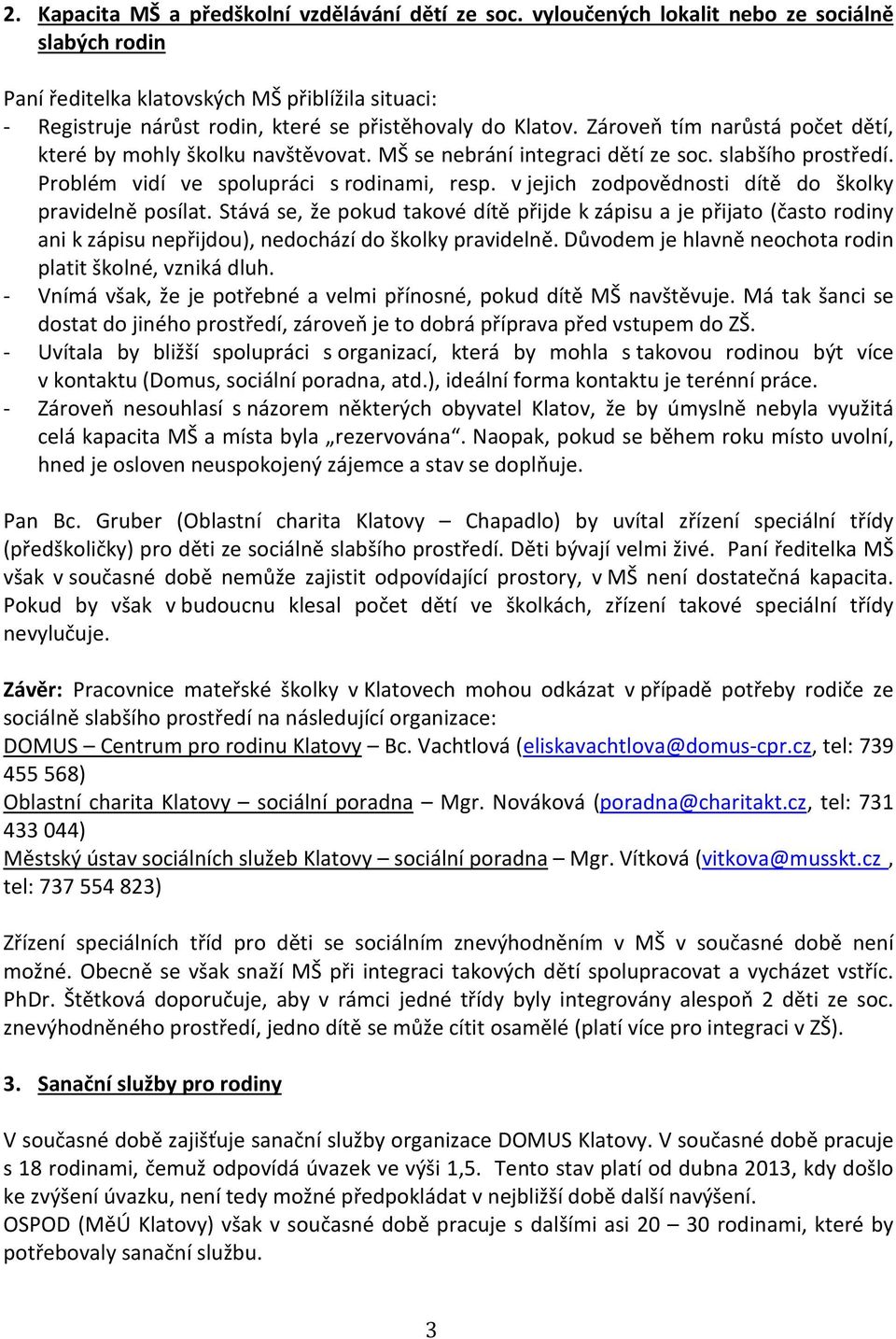 Zároveň tím narůstá počet dětí, které by mohly školku navštěvovat. MŠ se nebrání integraci dětí ze soc. slabšího prostředí. Problém vidí ve spolupráci s rodinami, resp.