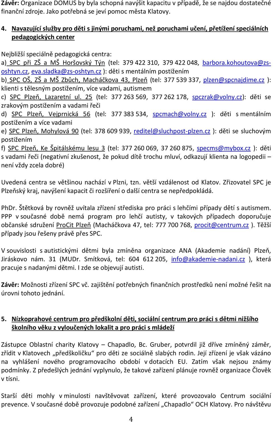 310, 379 422 048, barbora.kohoutova@zsoshtyn.cz, eva.sladka@zs-oshtyn.cz ): děti s mentálním postižením b) SPC OŠ, ZŠ a MŠ Zbůch, Macháčkova 43, Plzeň (tel: 377 539 337, plzen@spcnajdime.