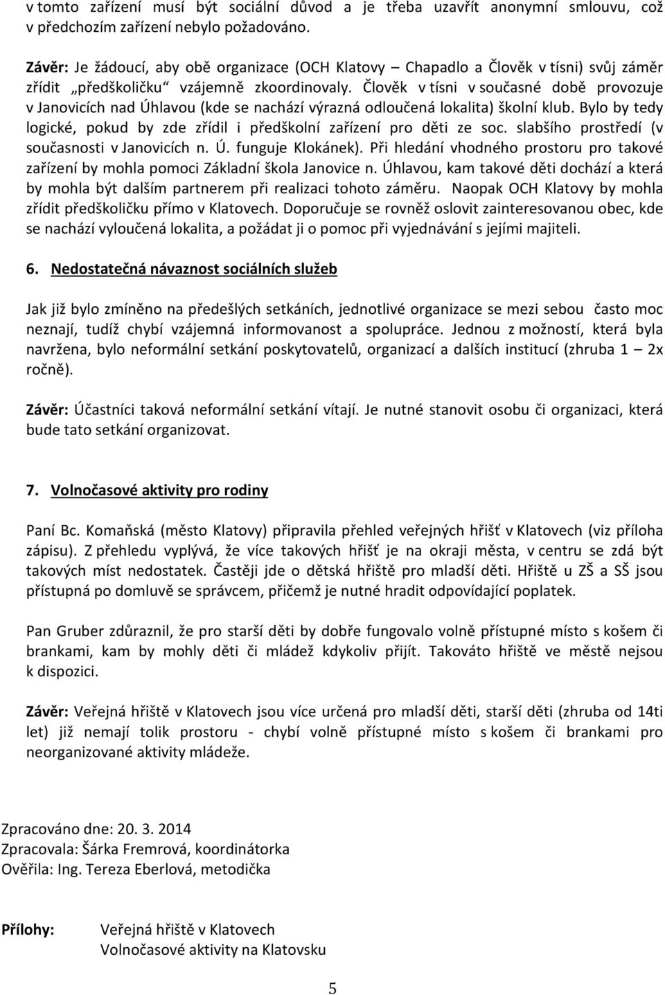 Člověk v tísni v současné době provozuje v Janovicích nad Úhlavou (kde se nachází výrazná odloučená lokalita) školní klub.
