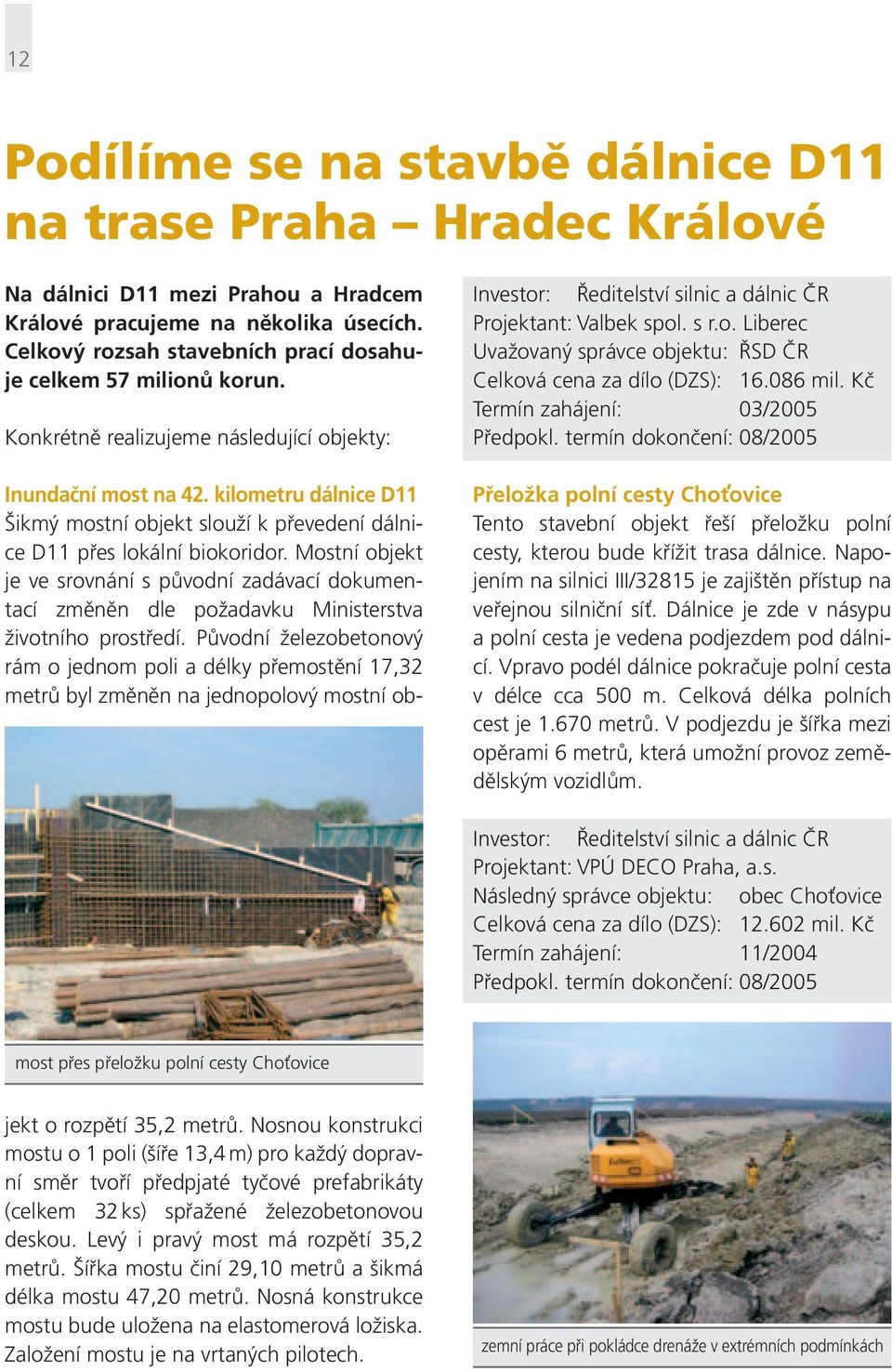 086 mil. Kč Termín zahájení: 03/2005 Předpokl. termín dokončení: 08/2005 Přeložka polní cesty Cho ovice Tento stavební objekt řeší přeložku polní cesty, kterou bude křížit trasa dálnice.