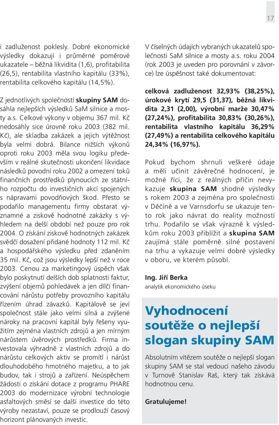 Z jednotlivých společností skupiny SAM dosáhla nejlepších výsledků SaM silnice a mosty a.s. Celkové výkony v objemu 367 mil. Kč nedosáhly sice úrovně roku 2003 (382 mil.