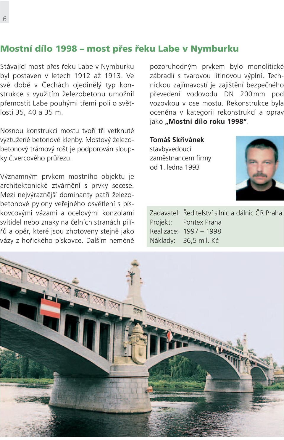 Nosnou konstrukci mostu tvoří tři vetknuté vyztužené betonové klenby. Mostový železobetonový trámový rošt je podporován sloupky čtvercového průřezu.