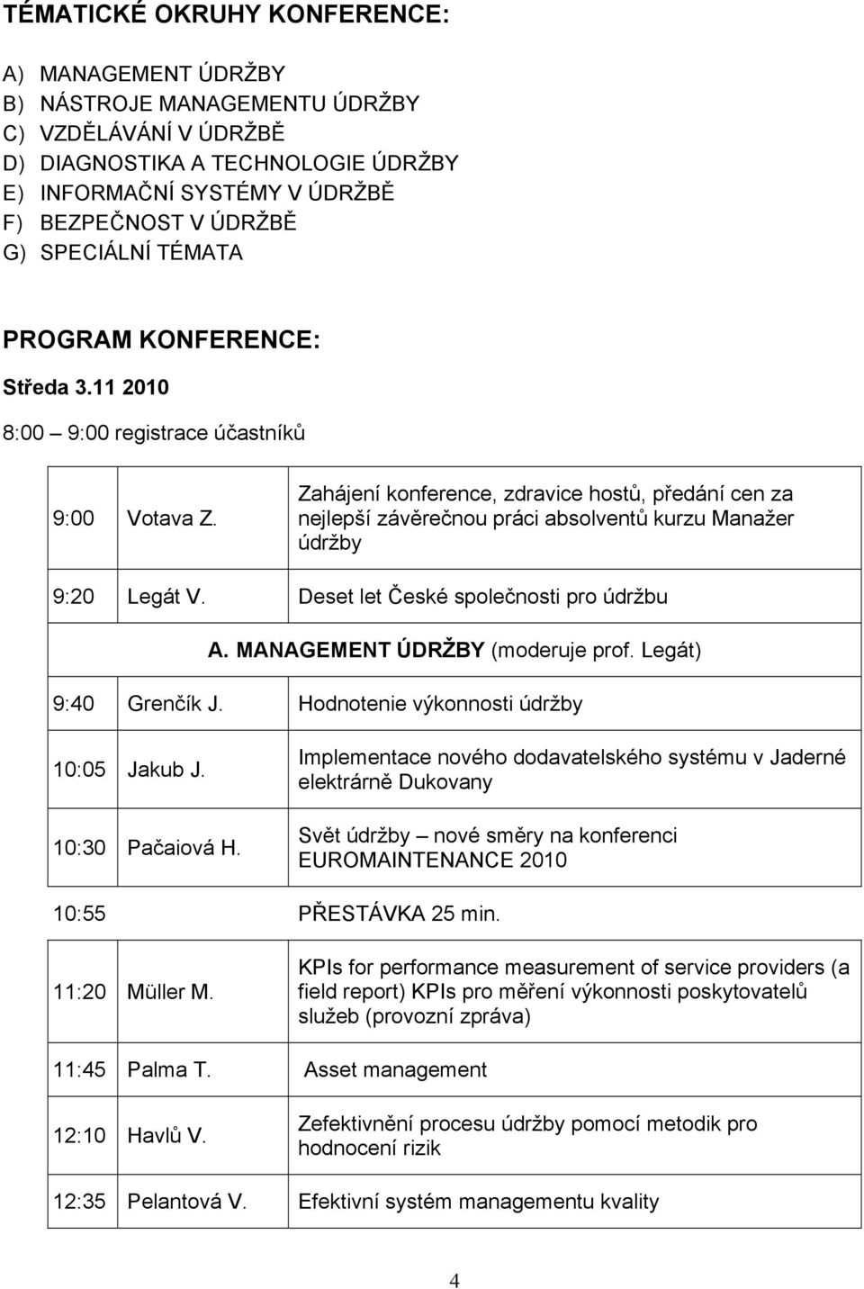 Zahájení konference, zdravice hostů, předání cen za nejlepší závěrečnou práci absolventů kurzu Manažer údržby 9:20 Legát V. Deset let České společnosti pro údržbu A. MANAGEMENT ÚDRŽBY (moderuje prof.