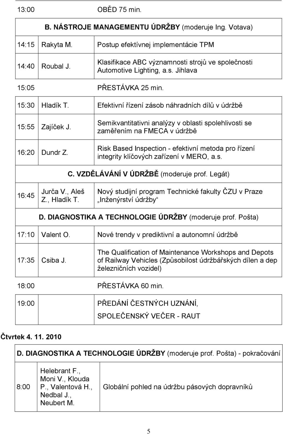 16:20 Dundr Z. Semikvantitativni analýzy v oblasti spolehlivosti se zaměřením na FMECA v údržbě Risk Based Inspection - efektivní metoda pro řízení integrity klíčových zařízení v MERO, a.s. C.