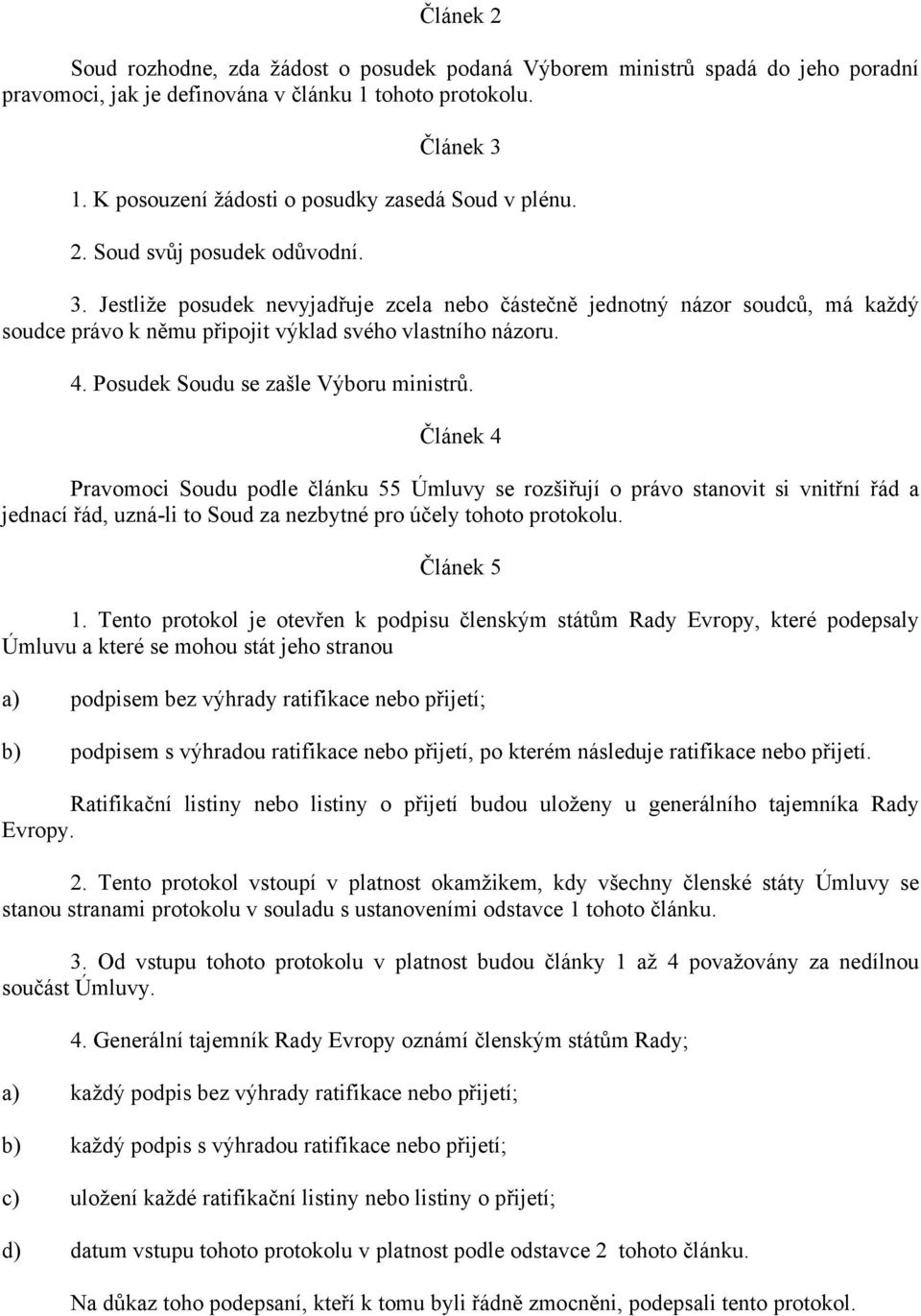 Jestliže posudek nevyjadřuje zcela nebo částečně jednotný názor soudců, má každý soudce právo k němu připojit výklad svého vlastního názoru. 4. Posudek Soudu se zašle Výboru ministrů.