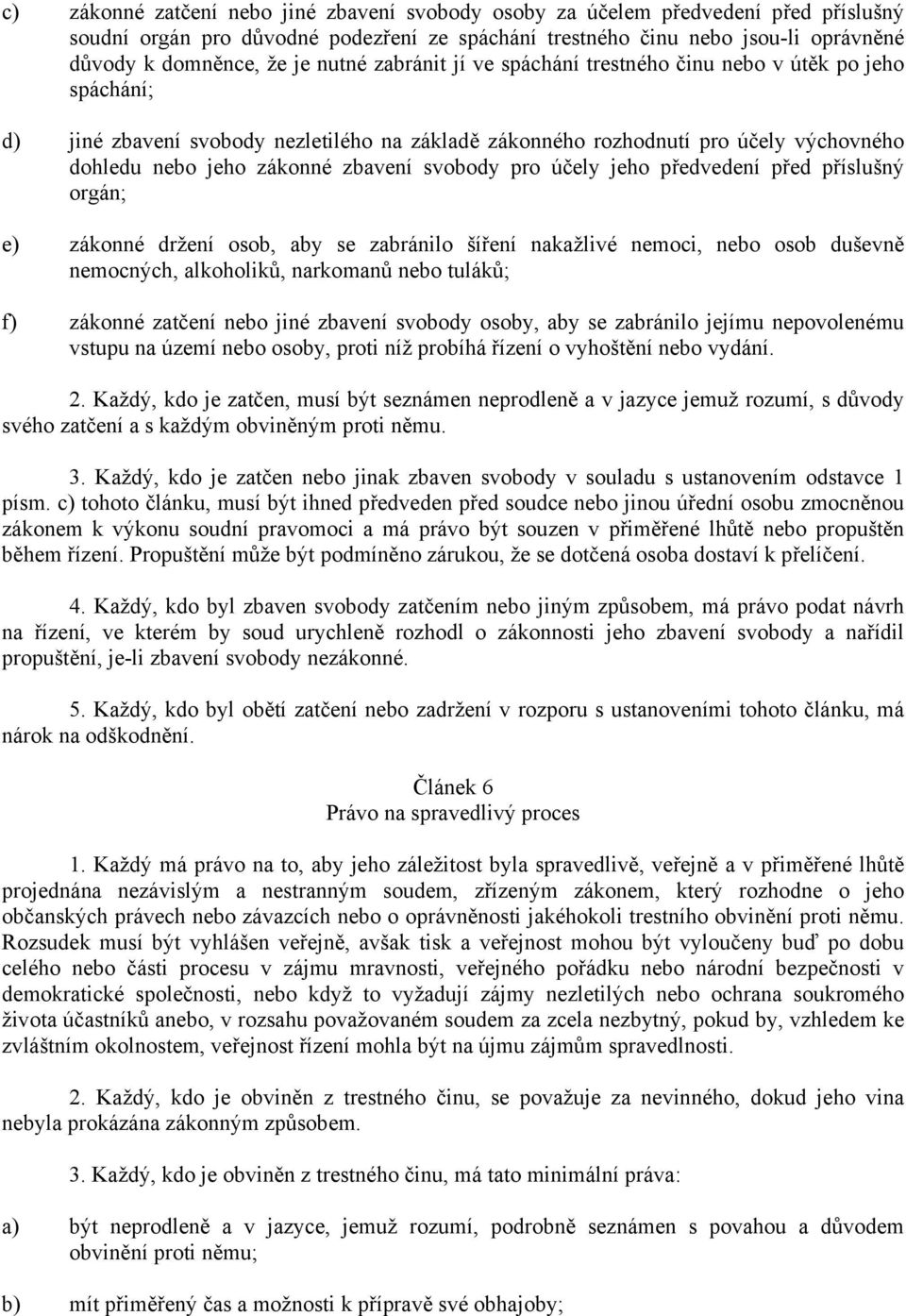 svobody pro účely jeho předvedení před příslušný orgán; e) zákonné držení osob, aby se zabránilo šíření nakažlivé nemoci, nebo osob duševně nemocných, alkoholiků, narkomanů nebo tuláků; f) zákonné