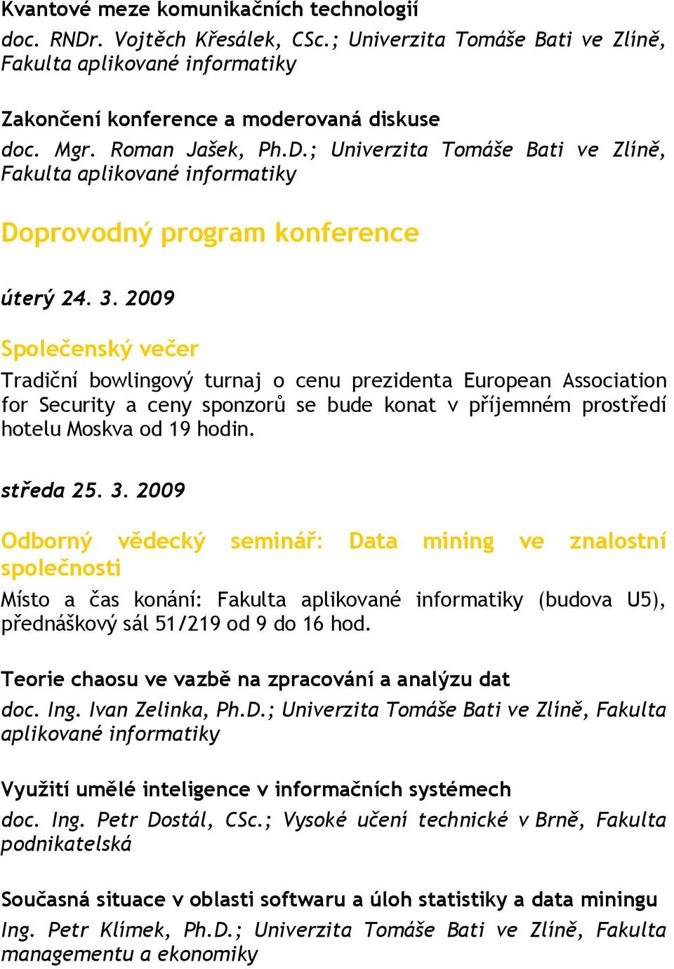 2009 Společenský večer Tradiční bowlingový turnaj o cenu prezidenta European Association for Security a ceny sponzorů se bude konat v příjemném prostředí hotelu Moskva od 19 hodin. středa 25. 3.
