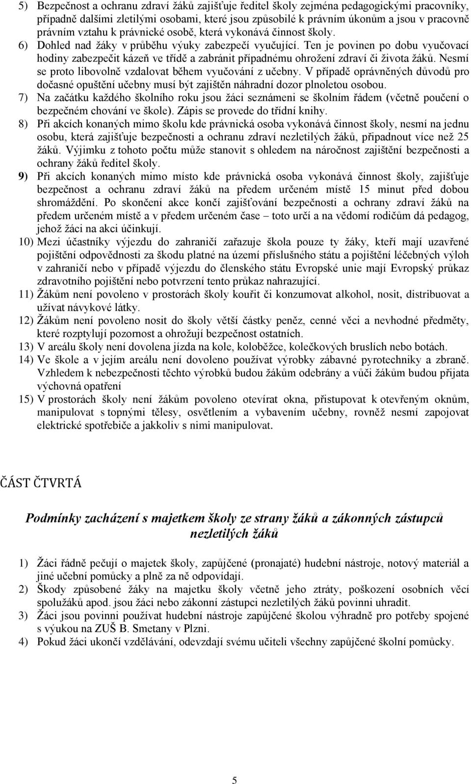 Ten je povinen po dobu vyučovací hodiny zabezpečit kázeň ve třídě a zabránit případnému ohroţení zdraví či ţivota ţáků. Nesmí se proto libovolně vzdalovat během vyučování z učebny.