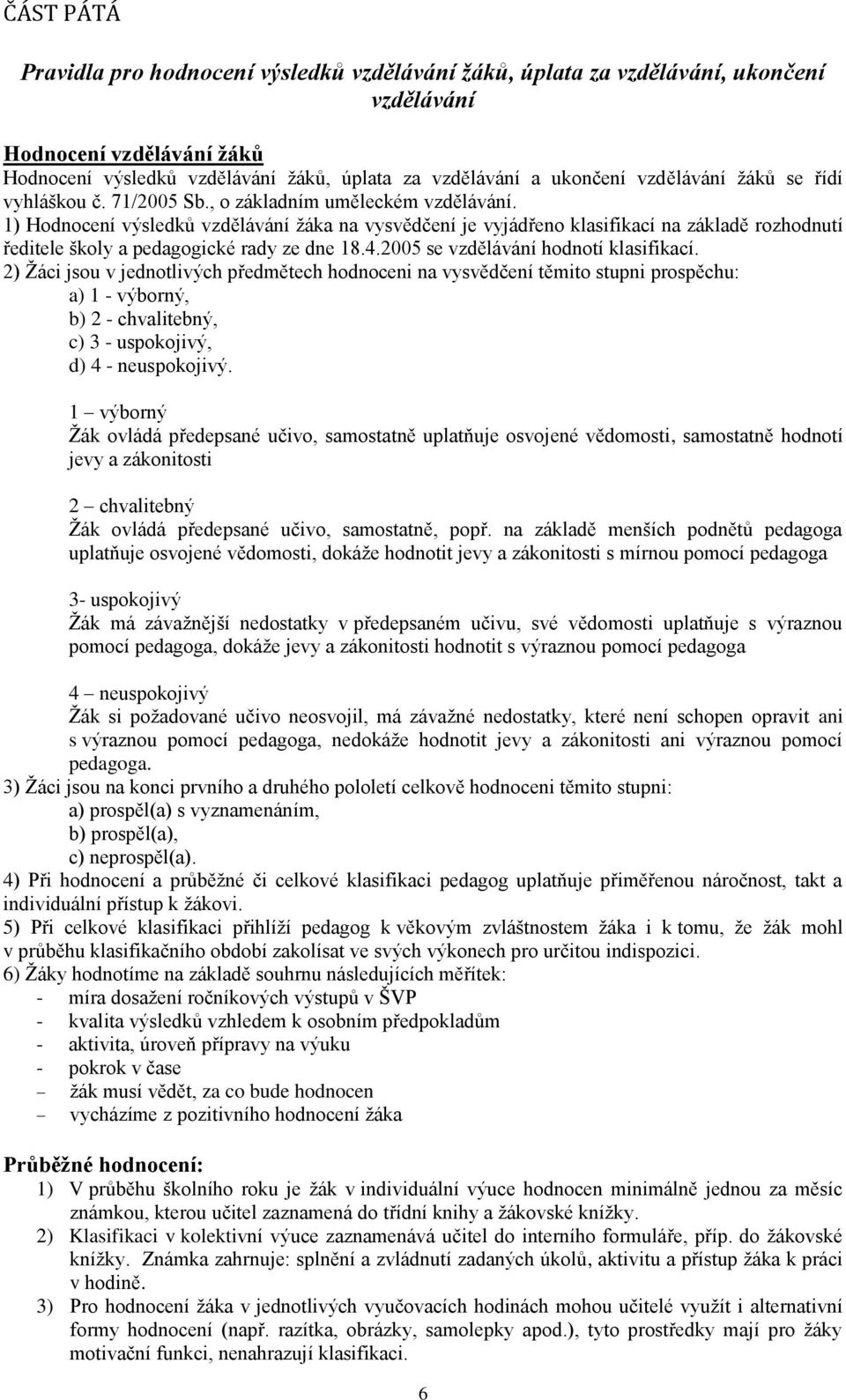 1) Hodnocení výsledků vzdělávání ţáka na vysvědčení je vyjádřeno klasifikací na základě rozhodnutí ředitele školy a pedagogické rady ze dne 18.4.2005 se vzdělávání hodnotí klasifikací.