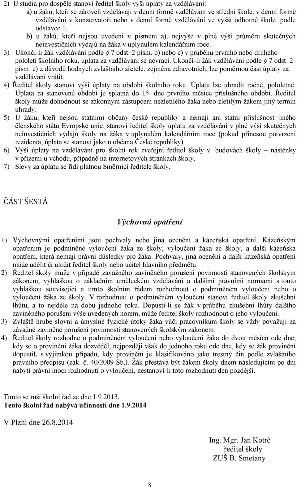 kalendářním roce. 3) Ukončí-li ţák vzdělávání podle 7 odst. 2 písm. b) nebo c) v průběhu prvního nebo druhého pololetí školního roku, úplata za vzdělávání se nevrací.