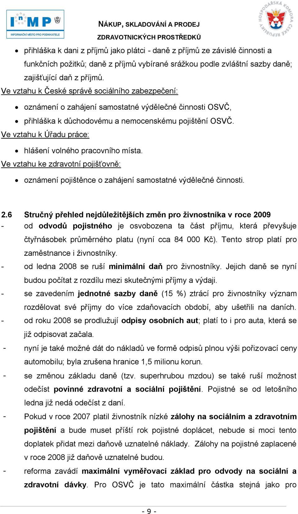 Ve vztahu k Úřadu práce: hlášení volného pracovního místa. Ve vztahu ke zdravotní pojišťovně: oznámení pojištěnce o zahájení samostatné výdělečné činnosti. 2.