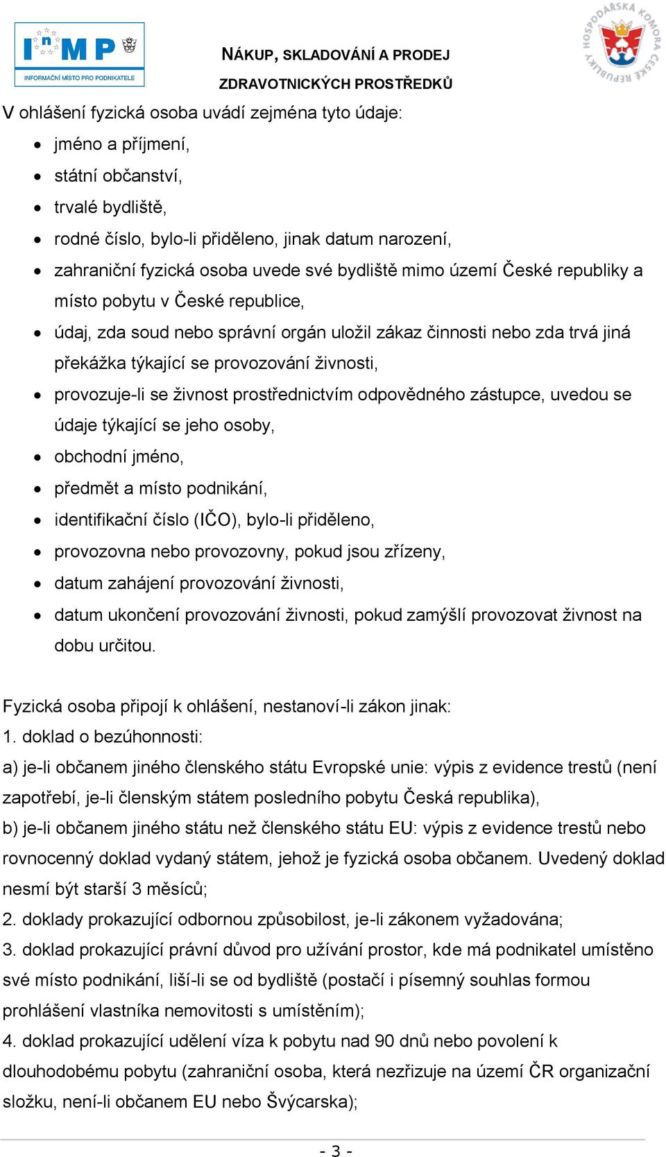 provozuje-li se ţivnost prostřednictvím odpovědného zástupce, uvedou se údaje týkající se jeho osoby, obchodní jméno, předmět a místo podnikání, identifikační číslo (IČO), bylo-li přiděleno,