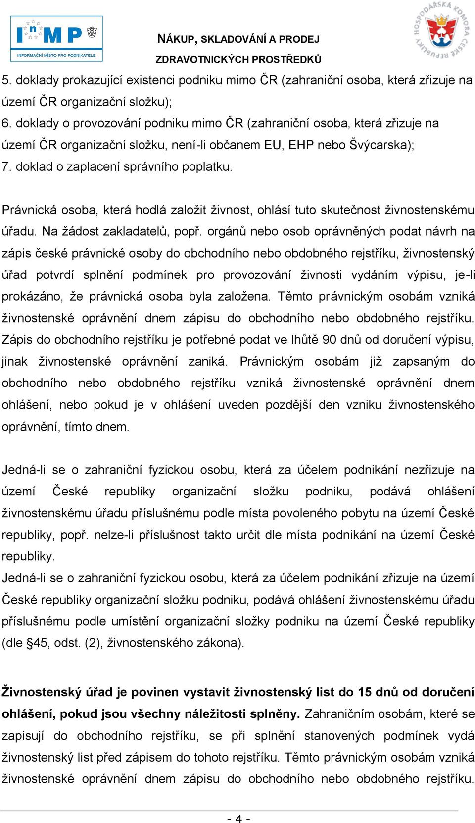 Právnická osoba, která hodlá zaloţit ţivnost, ohlásí tuto skutečnost ţivnostenskému úřadu. Na ţádost zakladatelů, popř.