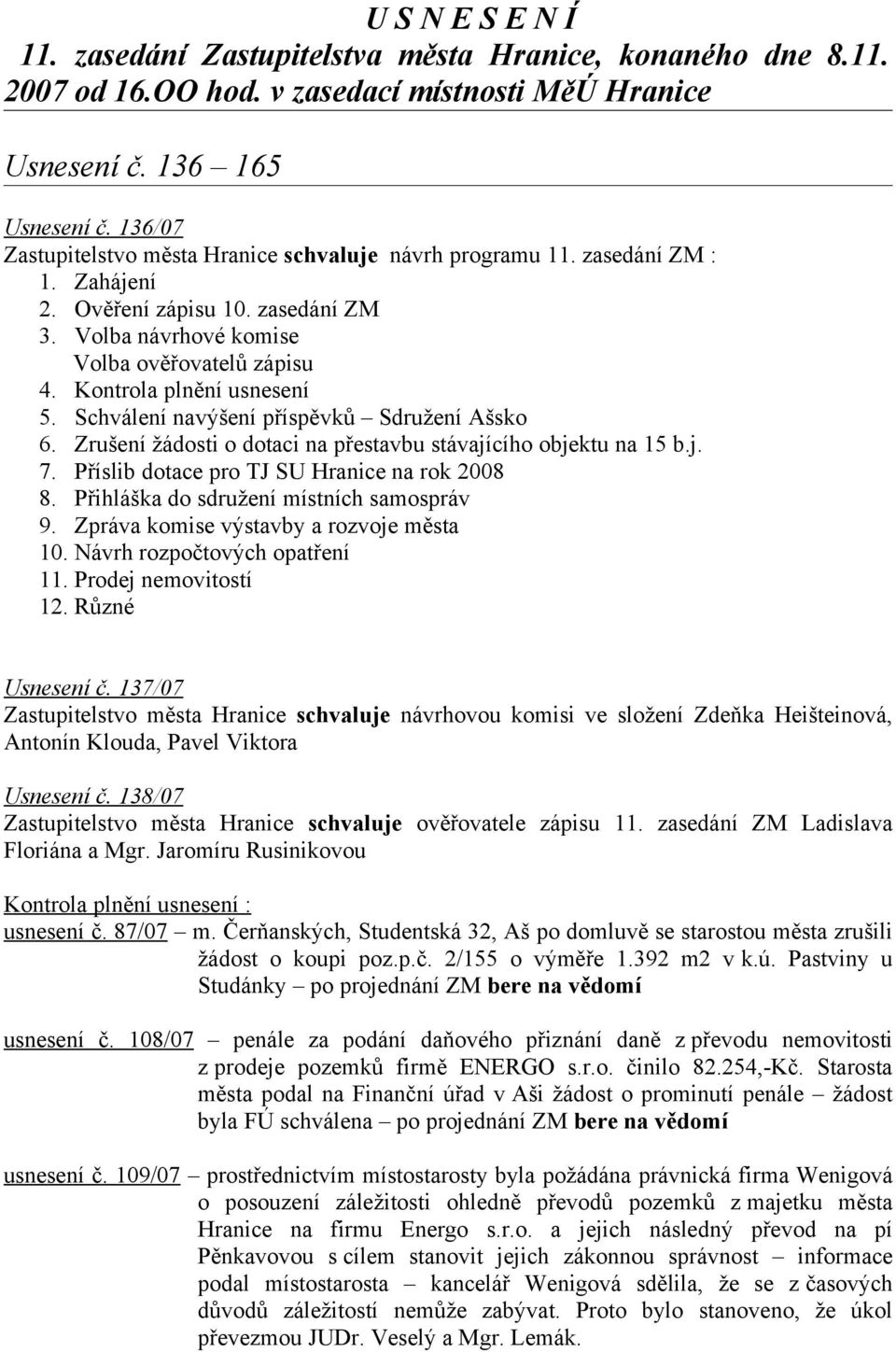 Kontrola plnění usnesení 5. Schválení navýšení příspěvků Sdružení Ašsko 6. Zrušení žádosti o dotaci na přestavbu stávajícího objektu na 15 b.j. 7. Příslib dotace pro TJ SU Hranice na rok 2008 8.