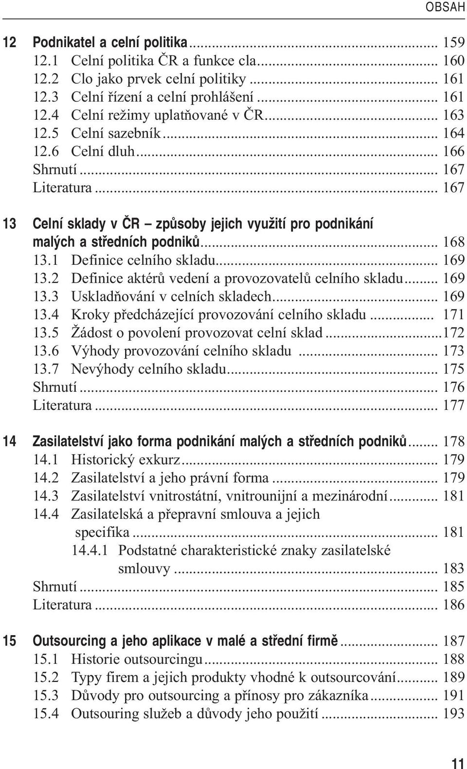 1 Definice celního skladu... 169 13.2 Definice aktérů vedení a provozovatelů celního skladu... 169 13.3 Uskladňování v celních skladech... 169 13.4 Kroky předcházející provozování celního skladu.