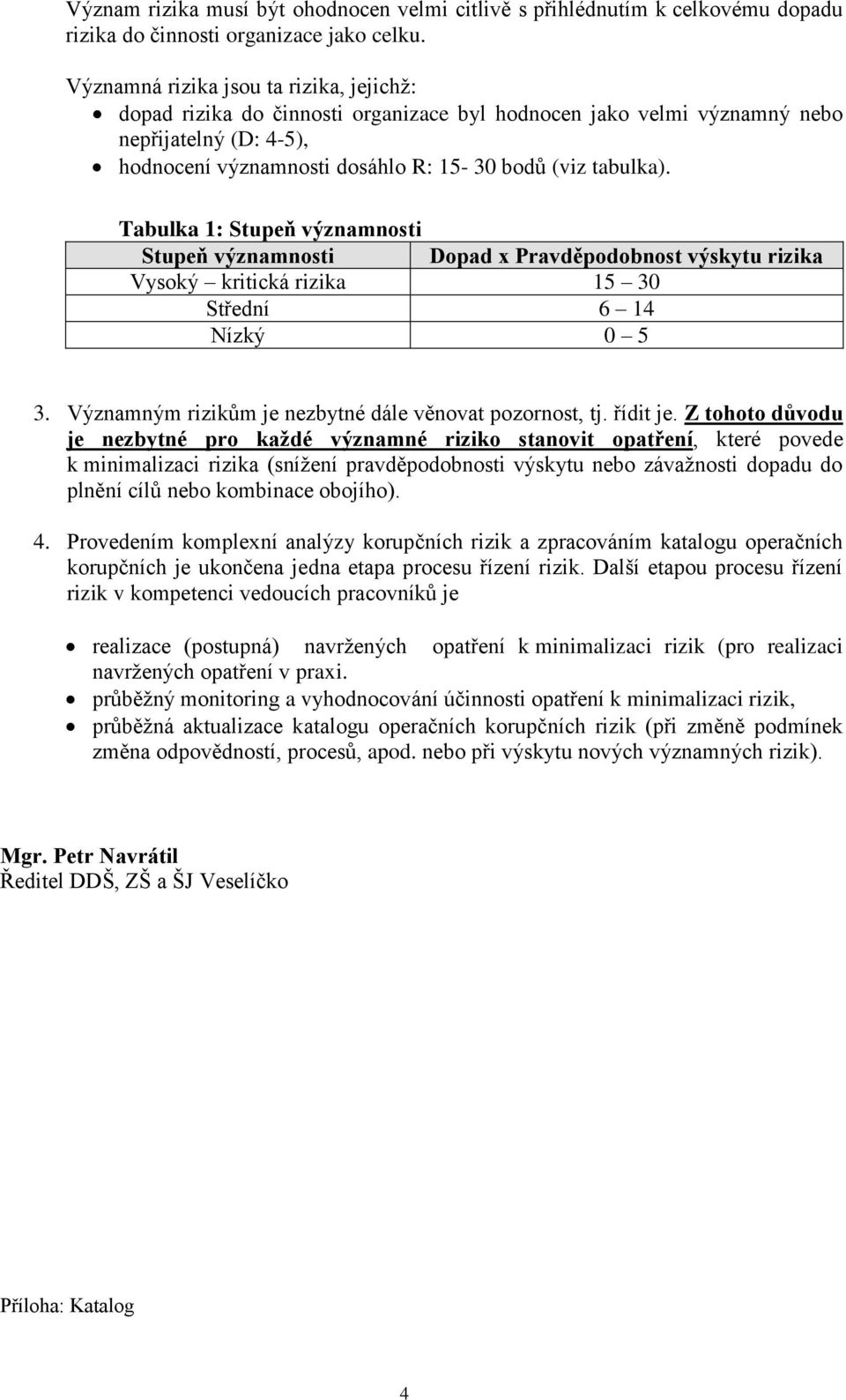 Tabulka 1: Stupeň významnosti Stupeň významnosti Dopad x Pravděpodobnost výskytu rizika Vysoký kritická rizika 15 30 Střední 6 14 Nízký 0 5 3. Významným rizikům je nezbytné dále věnovat pozornost, tj.